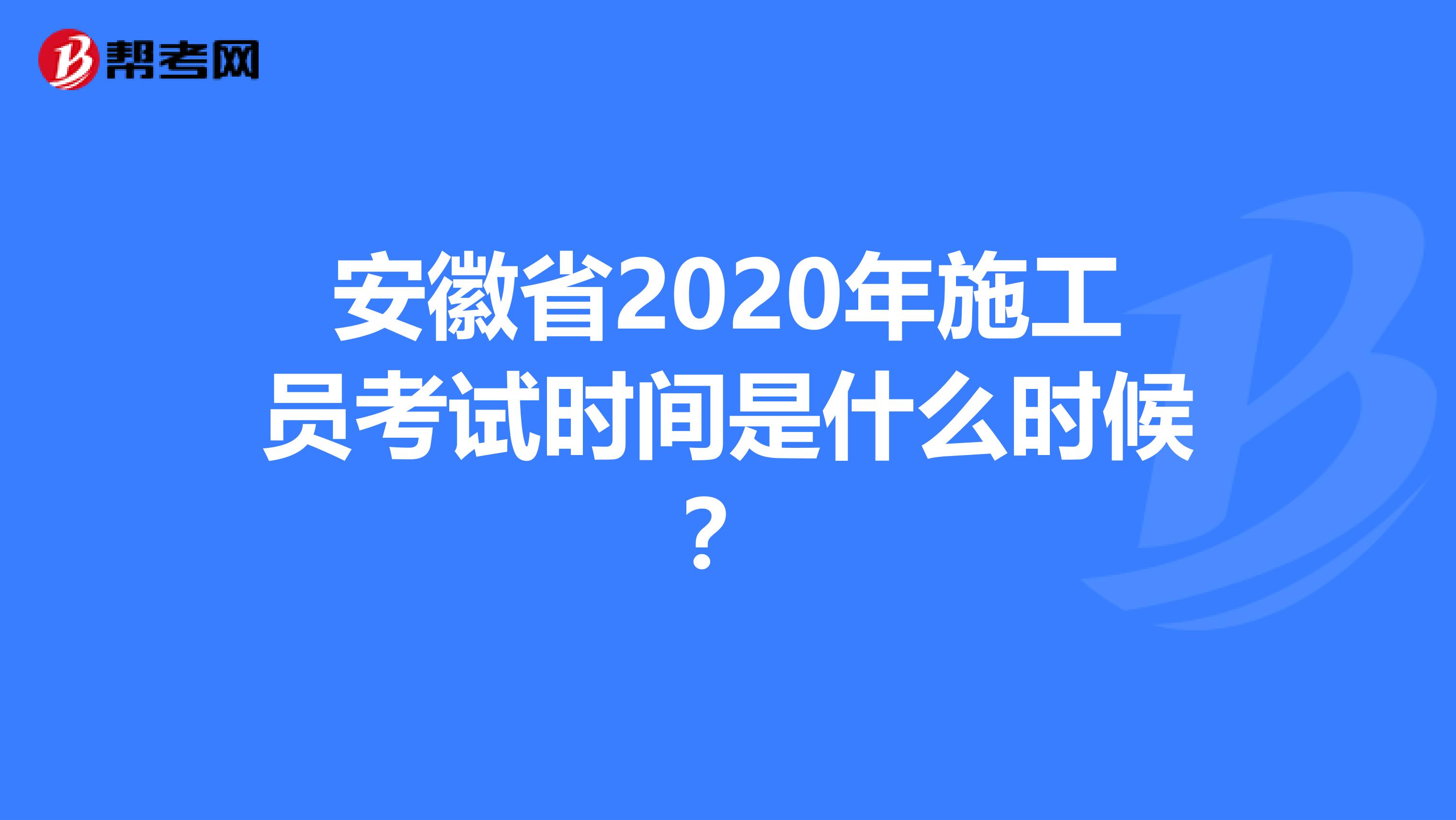 安徽省2020年施工员考试时间是什么时候？