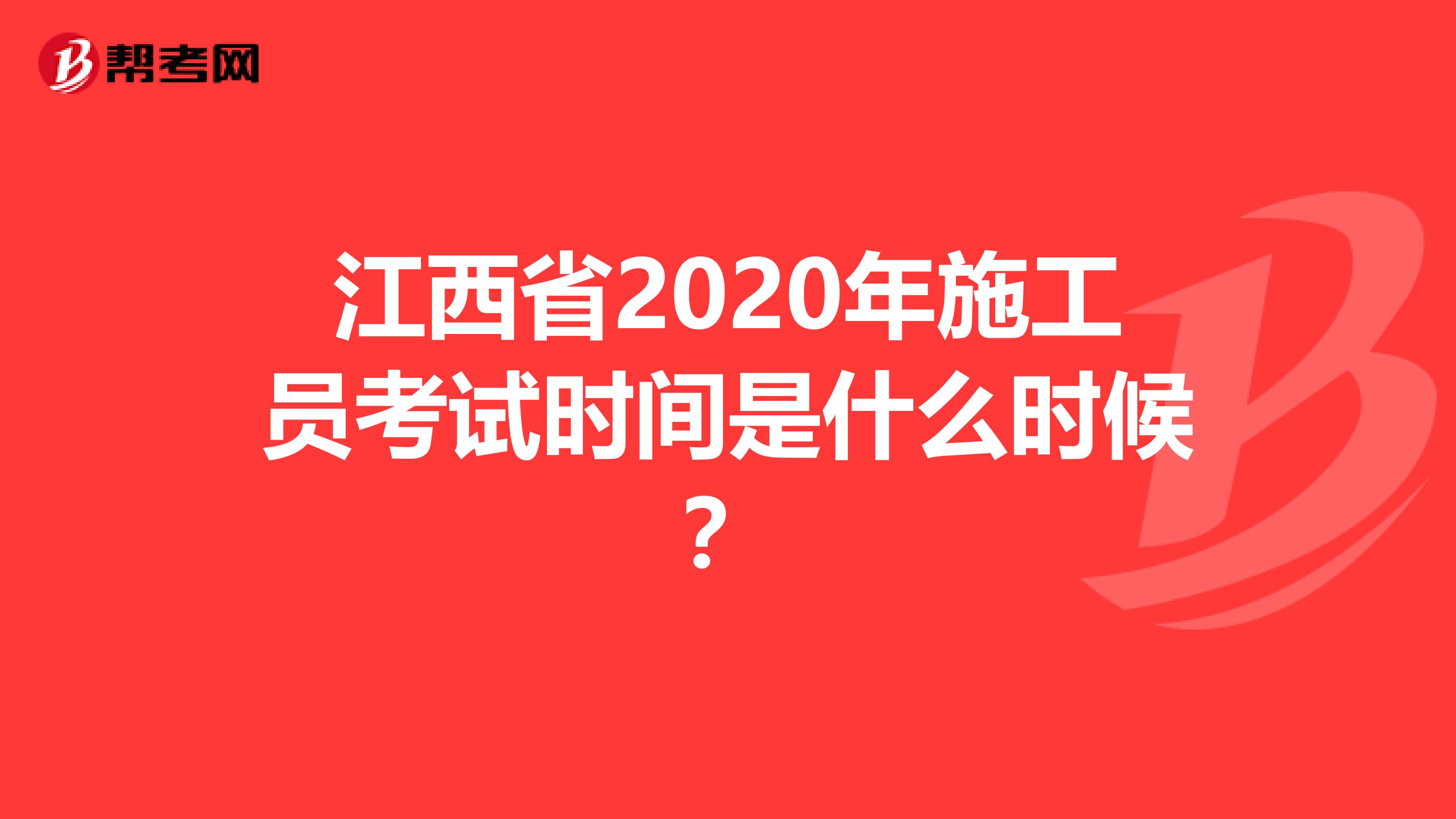 江西省2020年施工员考试时间是什么时候？