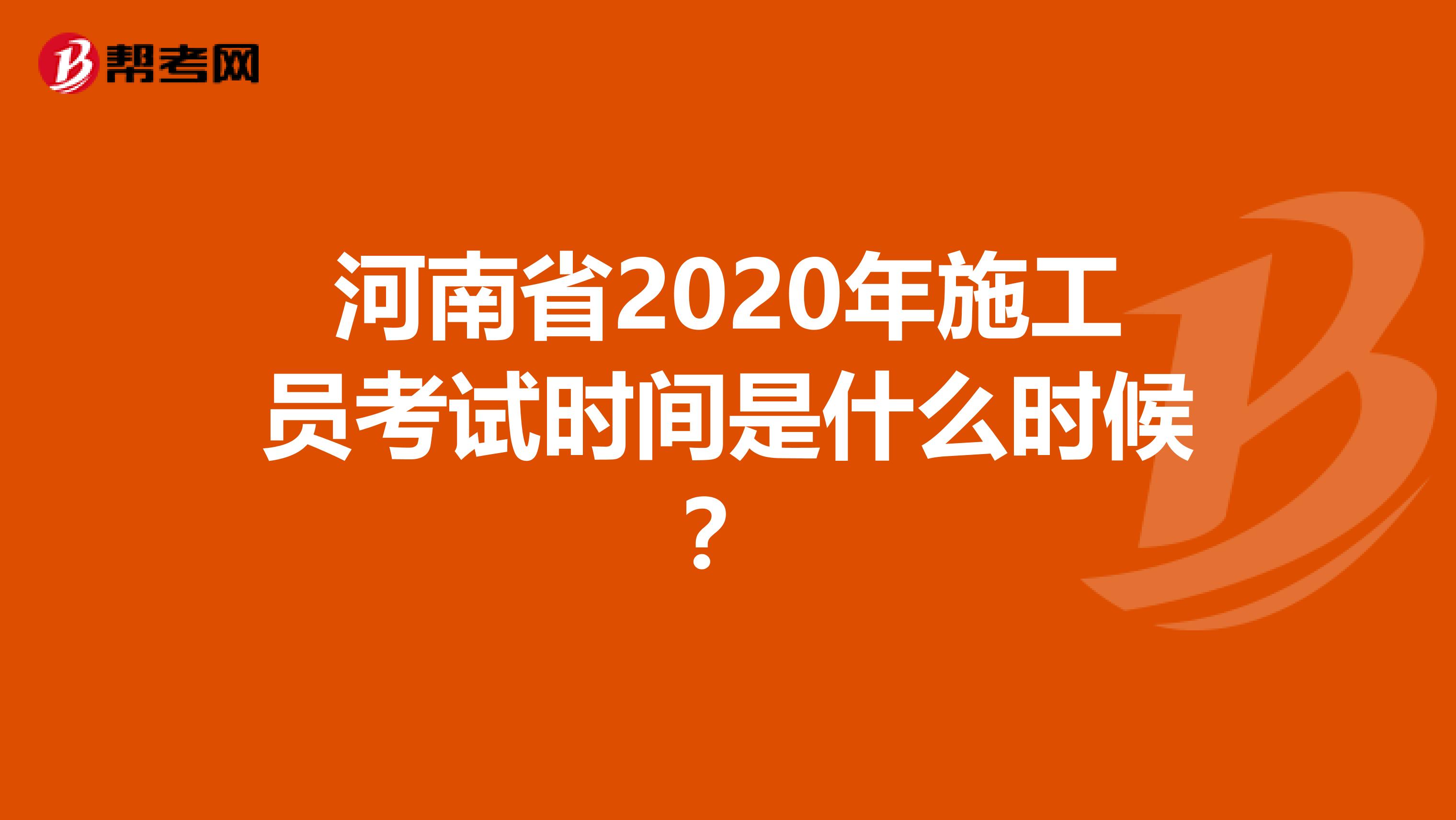 河南省2020年施工员考试时间是什么时候？