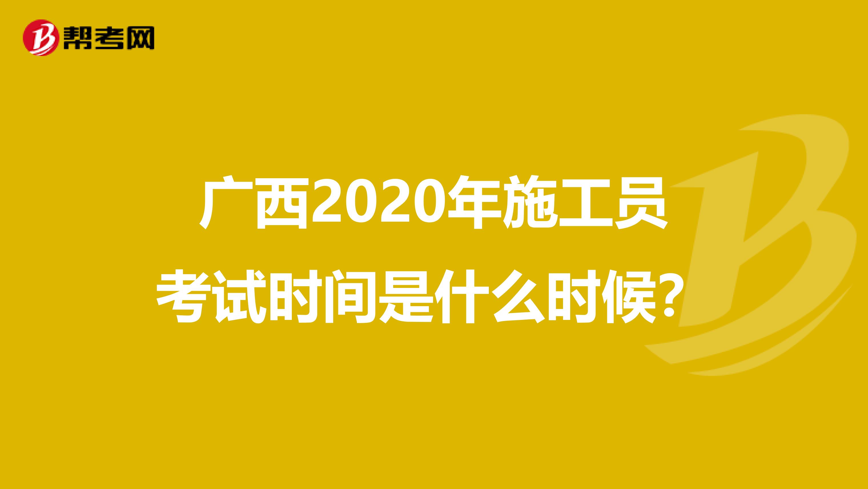 广西2020年施工员考试时间是什么时候？