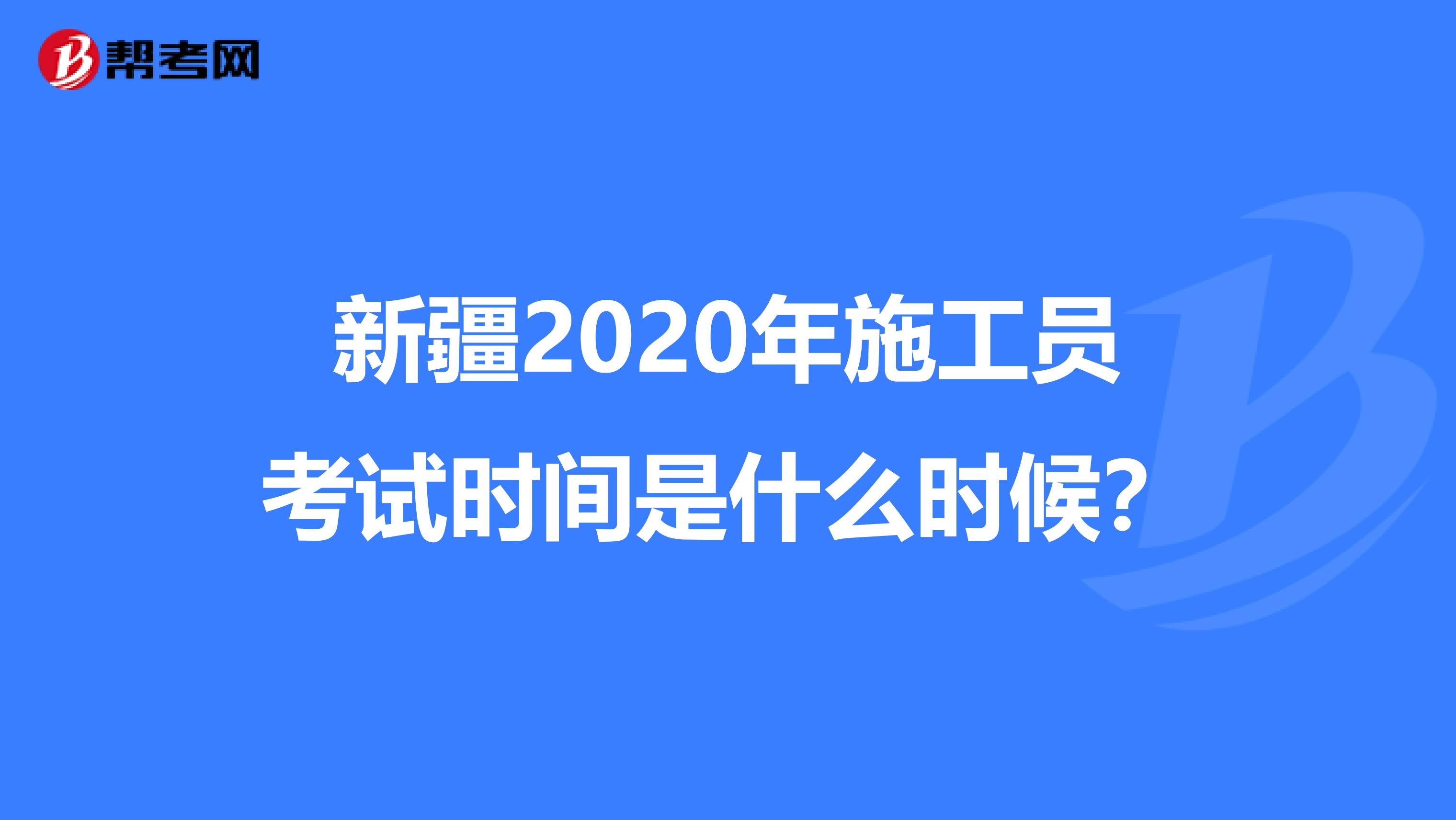 新疆2020年施工员考试时间是什么时候？