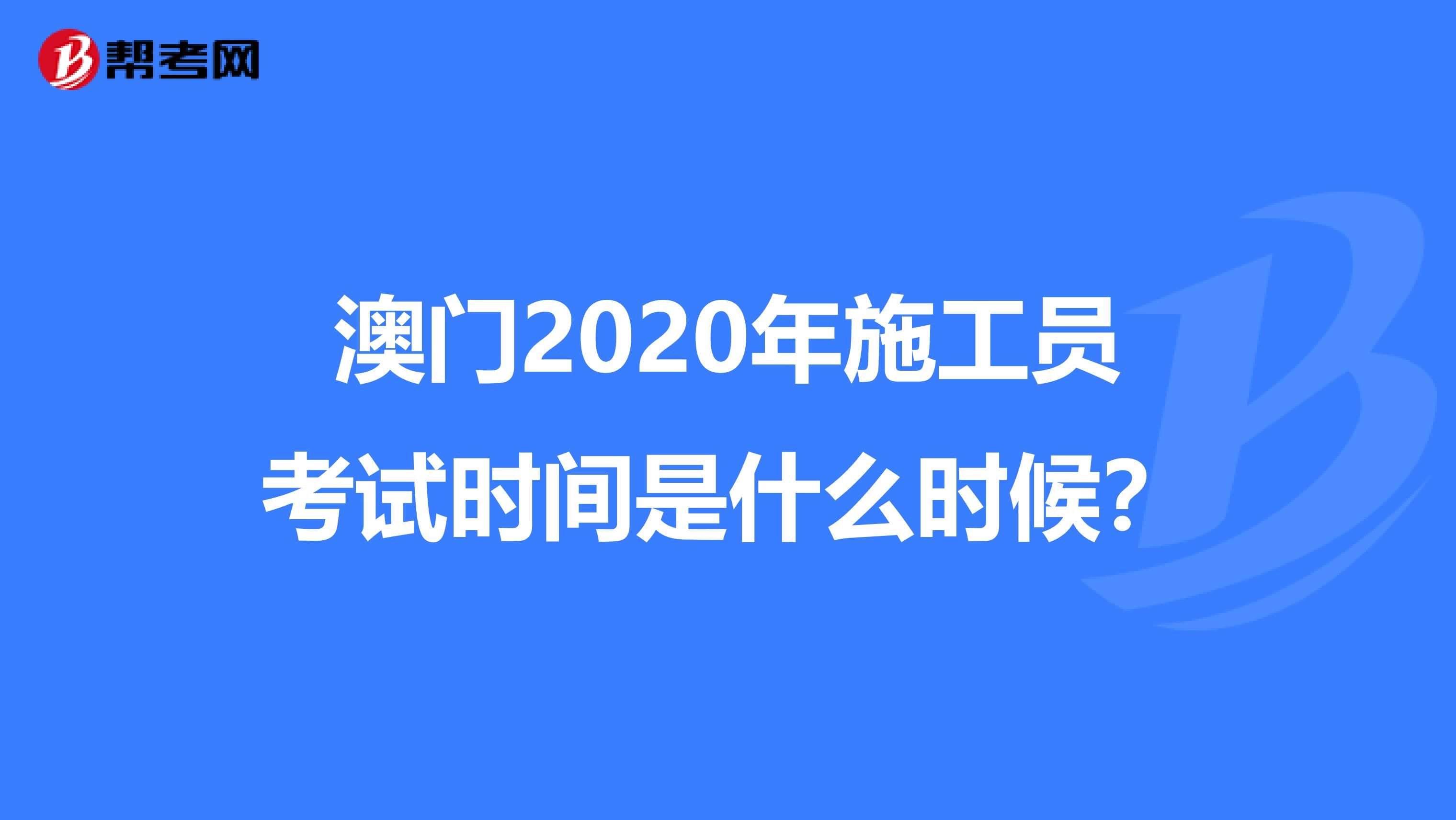 澳门2020年施工员考试时间是什么时候？