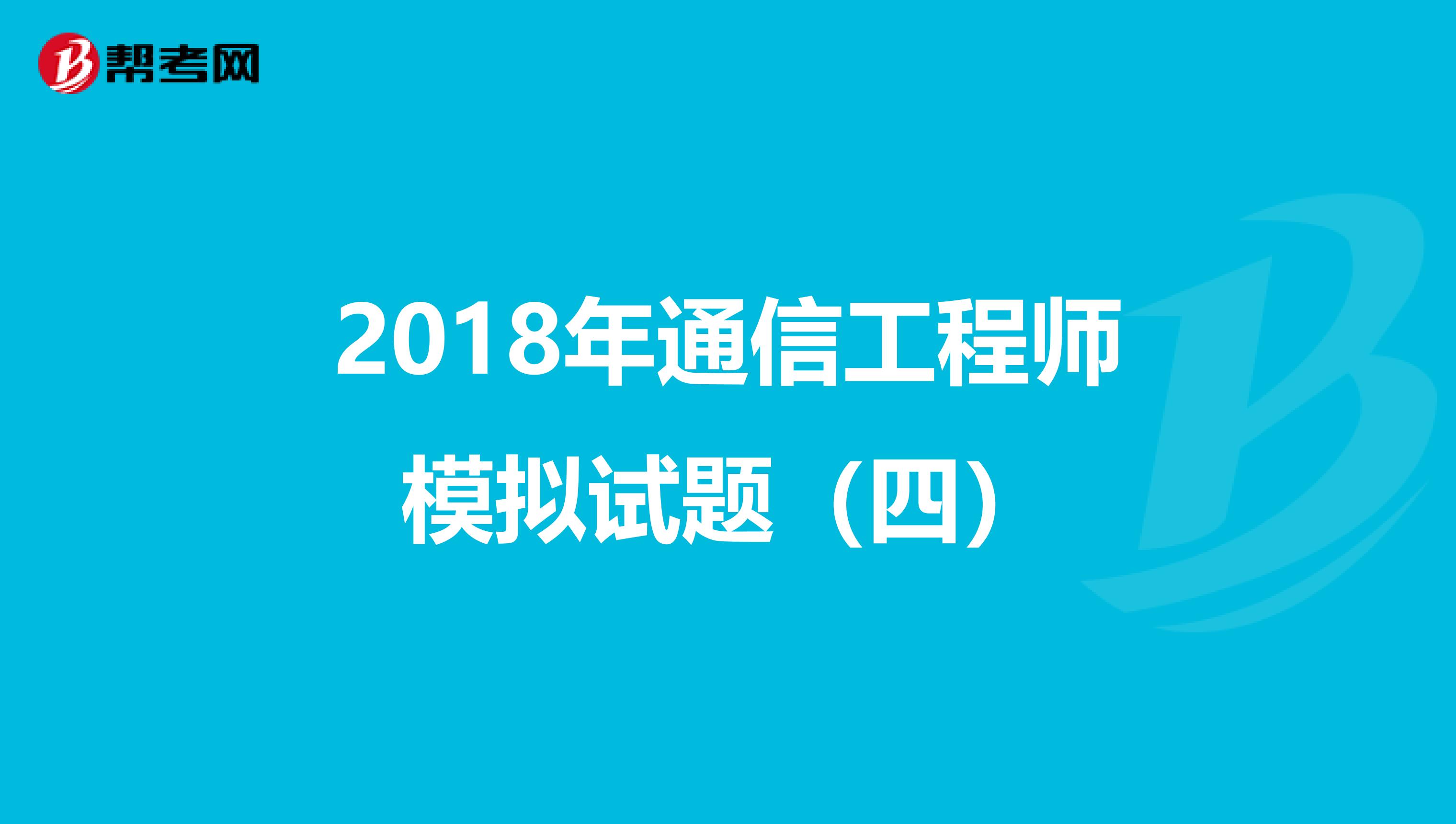 2018年通信工程师模拟试题（四）