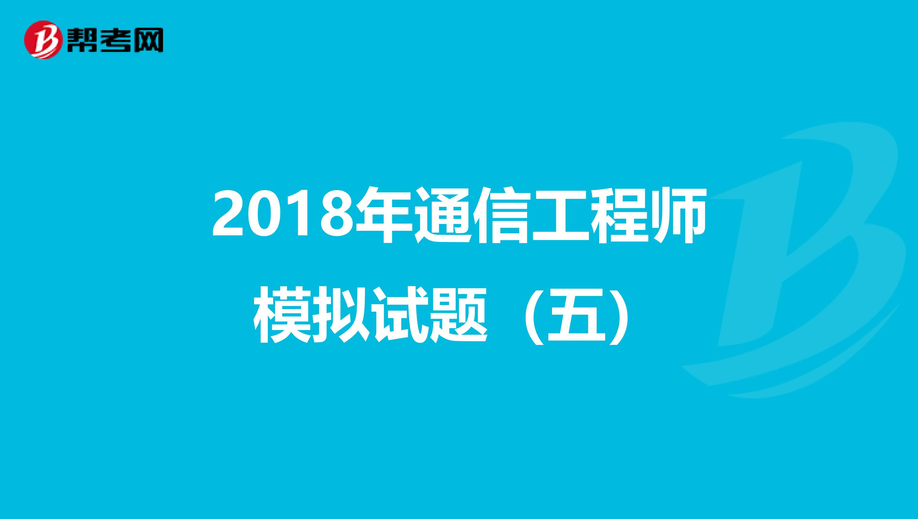 2018年通信工程师模拟试题（五）