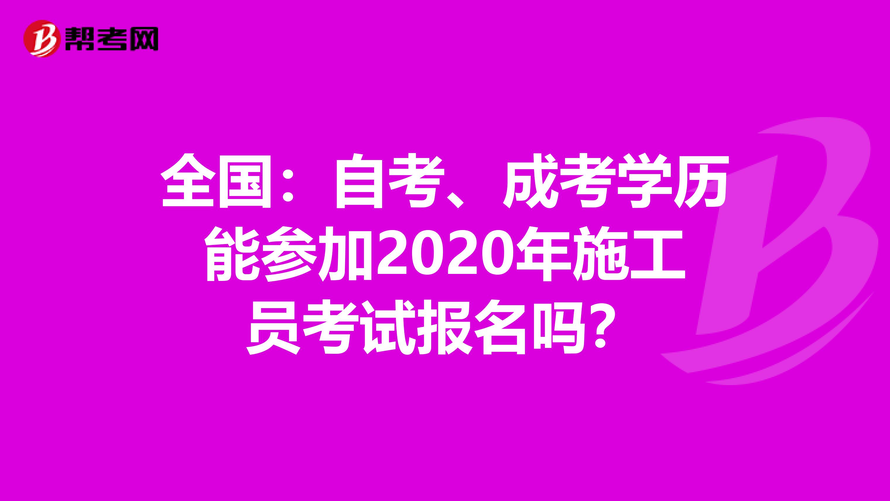 全国：自考、成考学历能参加2020年施工员考试报名吗？
