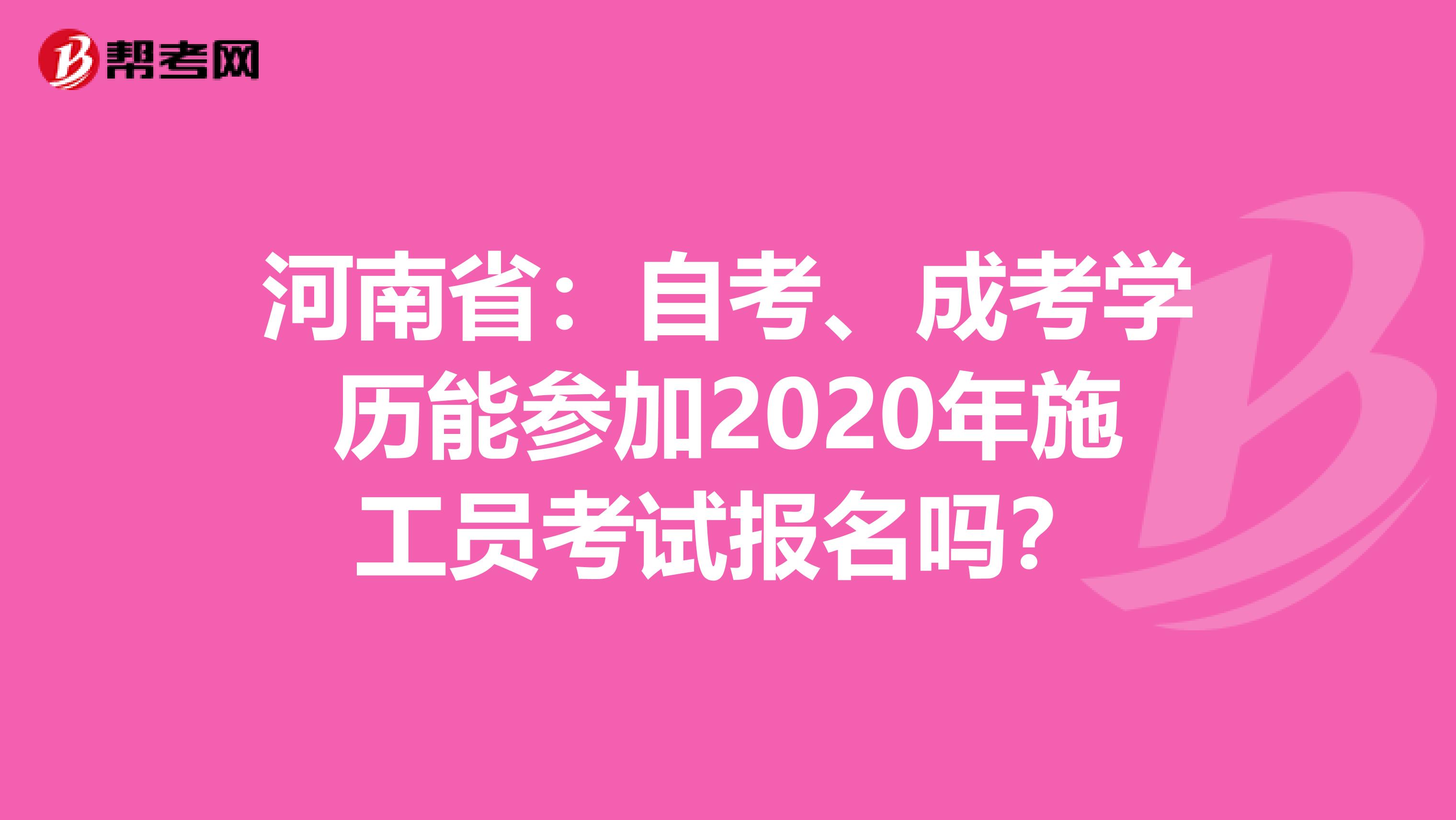 河南省：自考、成考学历能参加2020年施工员考试报名吗？