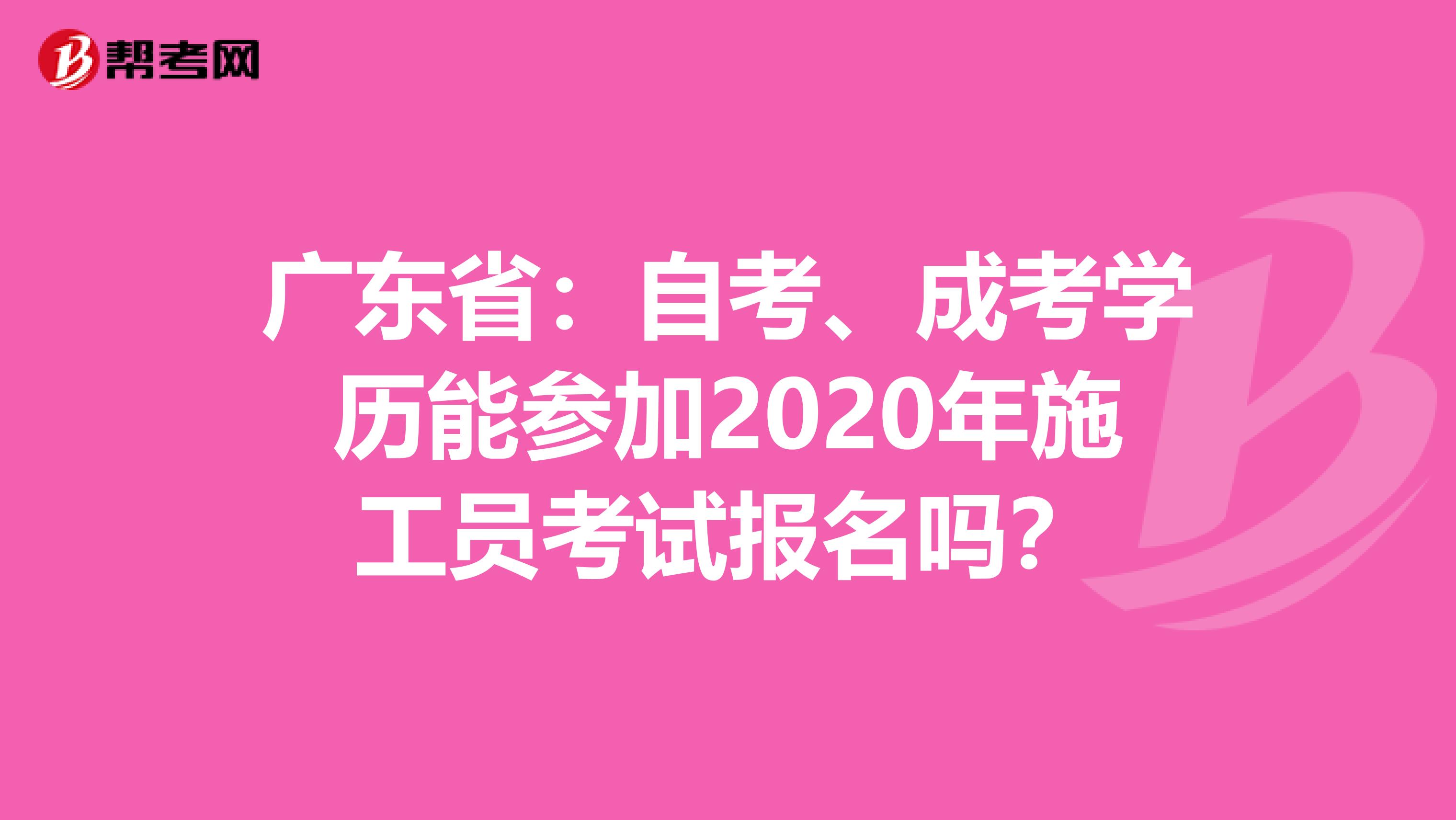 广东省：自考、成考学历能参加2020年施工员考试报名吗？