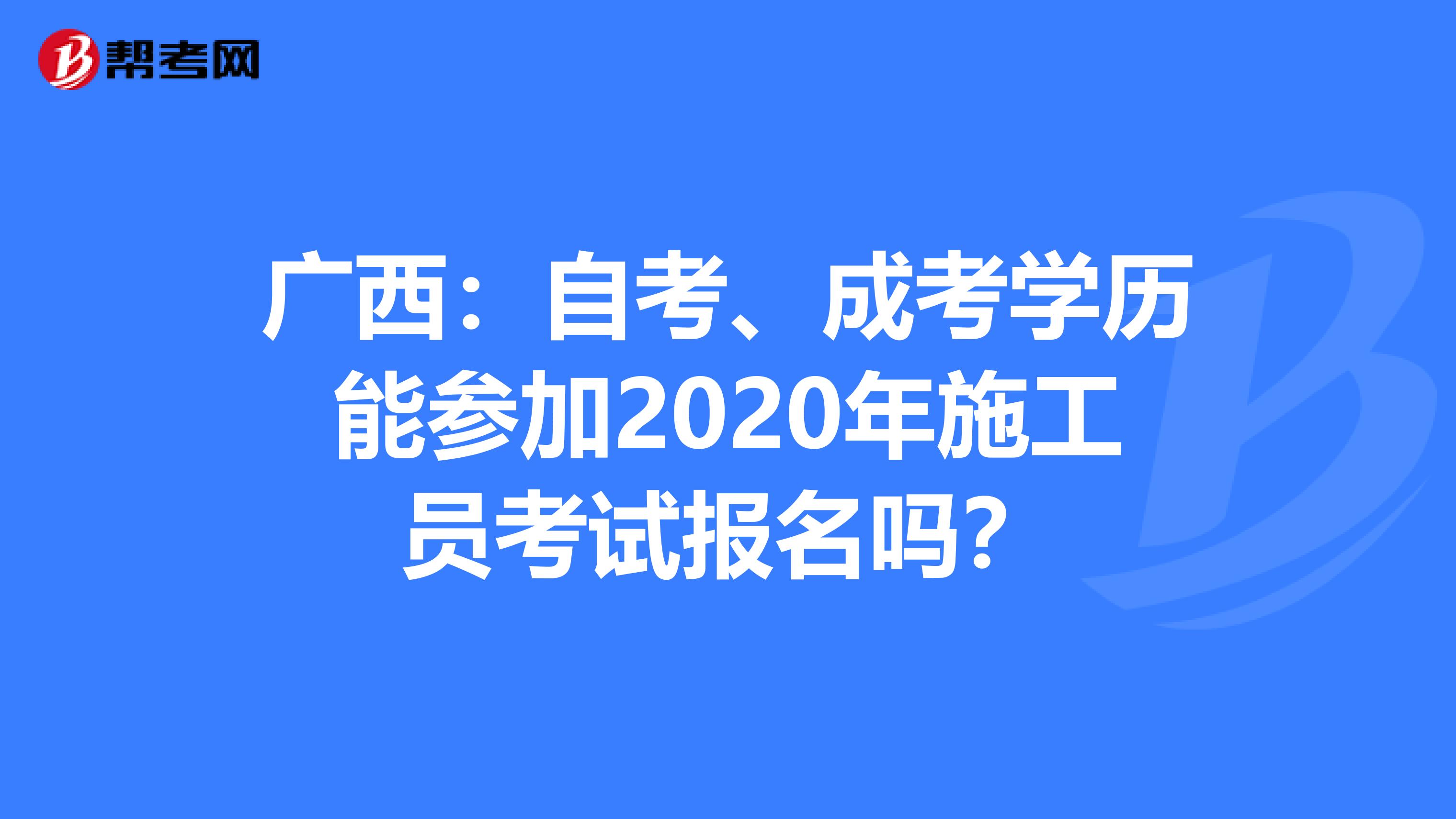 广西：自考、成考学历能参加2020年施工员考试报名吗？