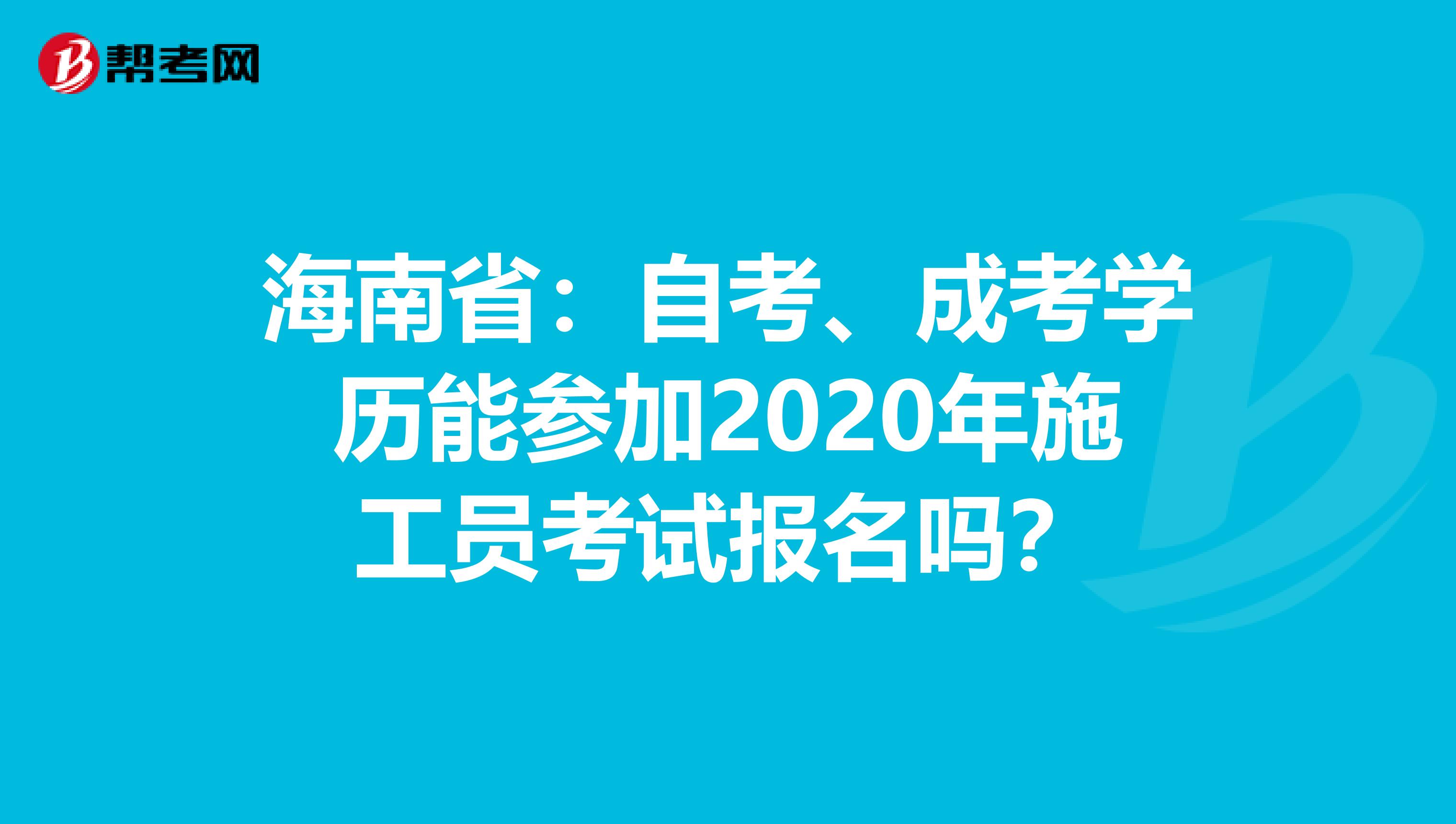 海南省：自考、成考学历能参加2020年施工员考试报名吗？