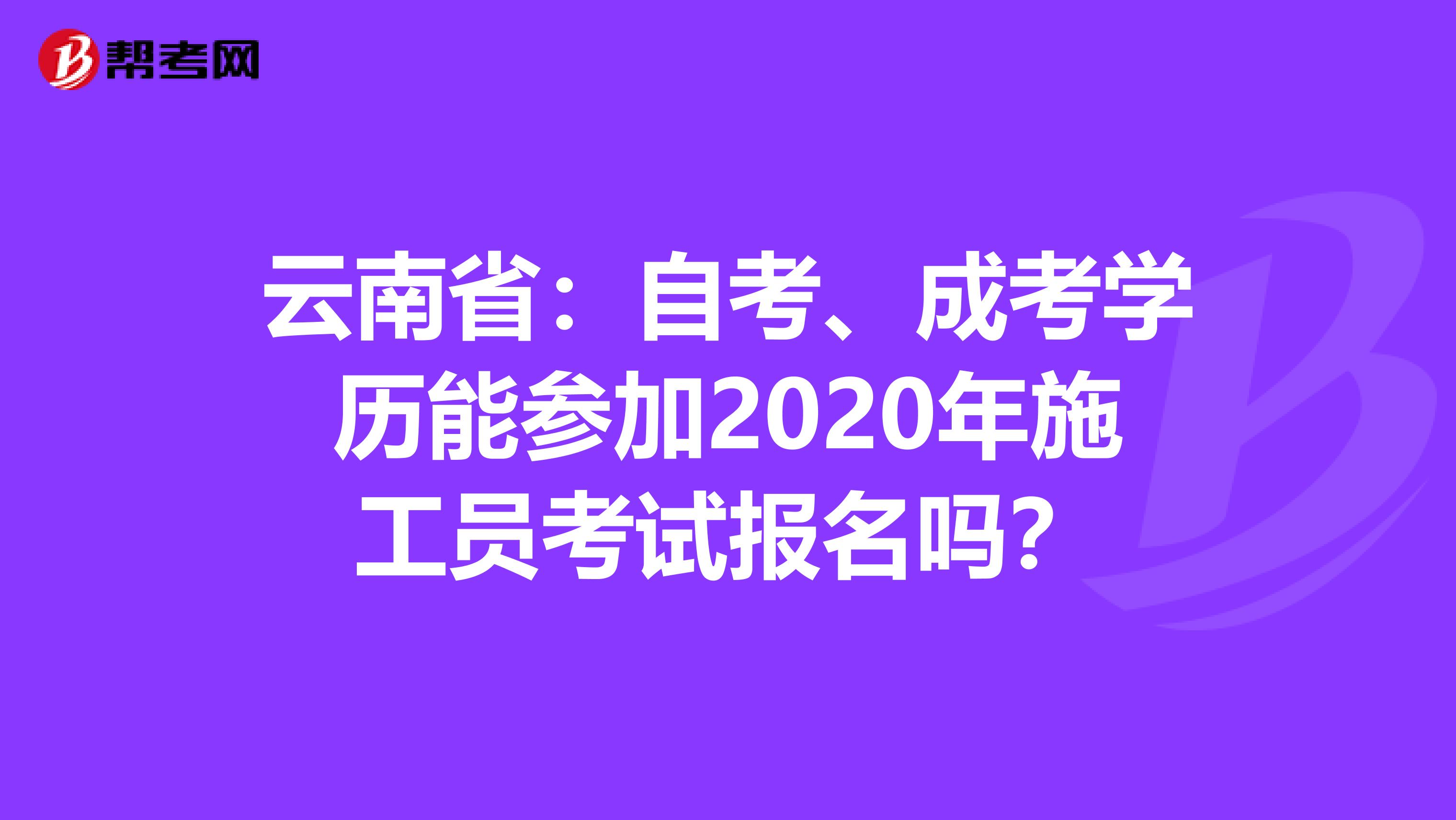 云南省：自考、成考学历能参加2020年施工员考试报名吗？