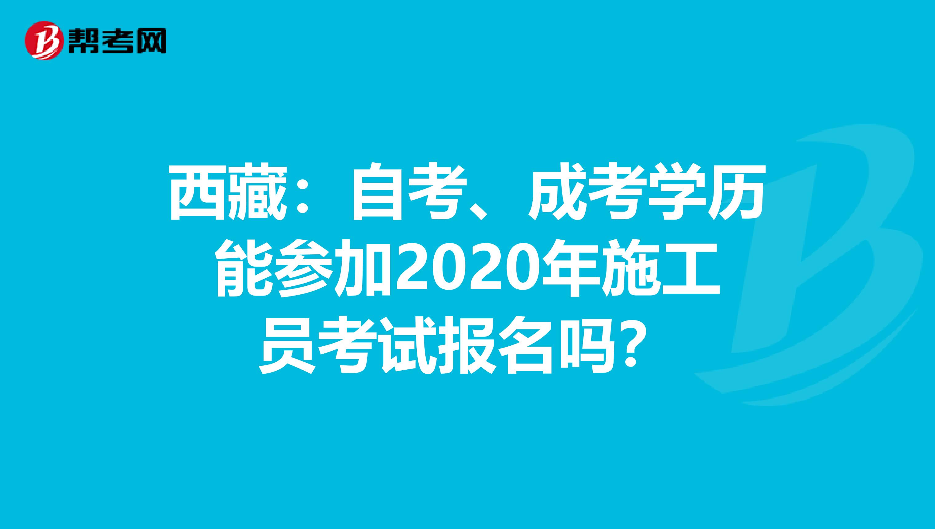 西藏：自考、成考学历能参加2020年施工员考试报名吗？