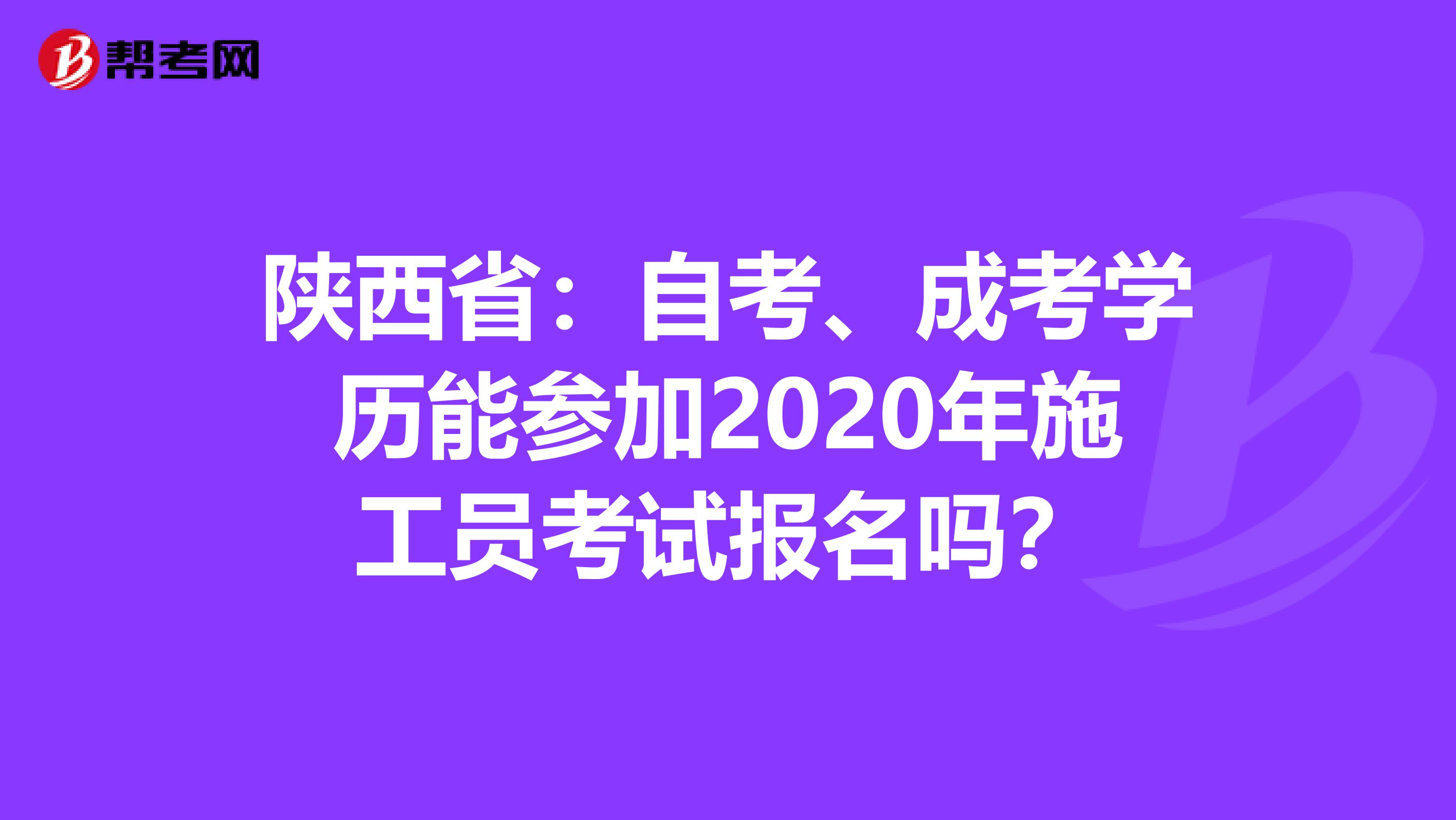陕西省：自考、成考学历能参加2020年施工员考试报名吗？