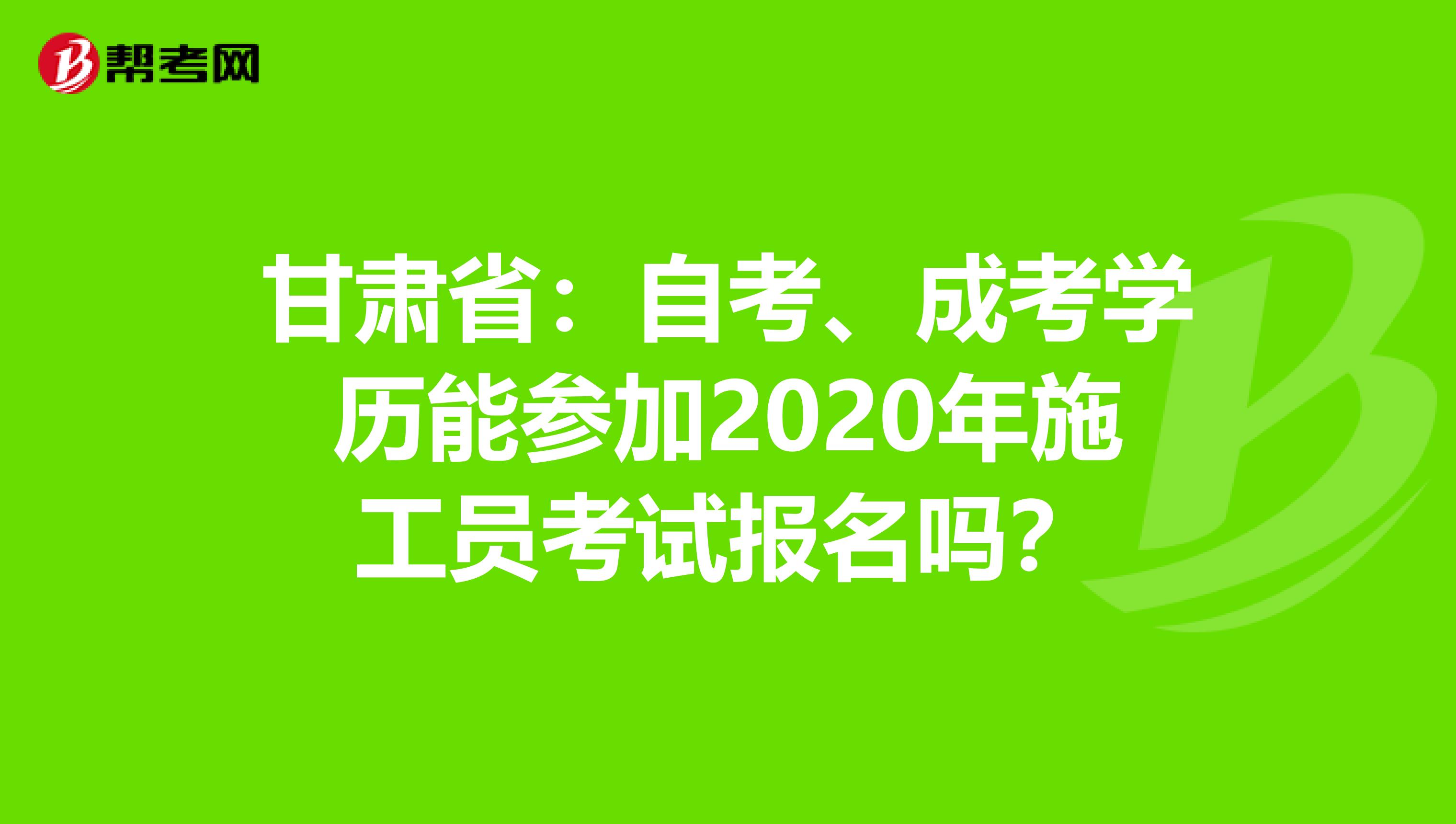 甘肃省：自考、成考学历能参加2020年施工员考试报名吗？