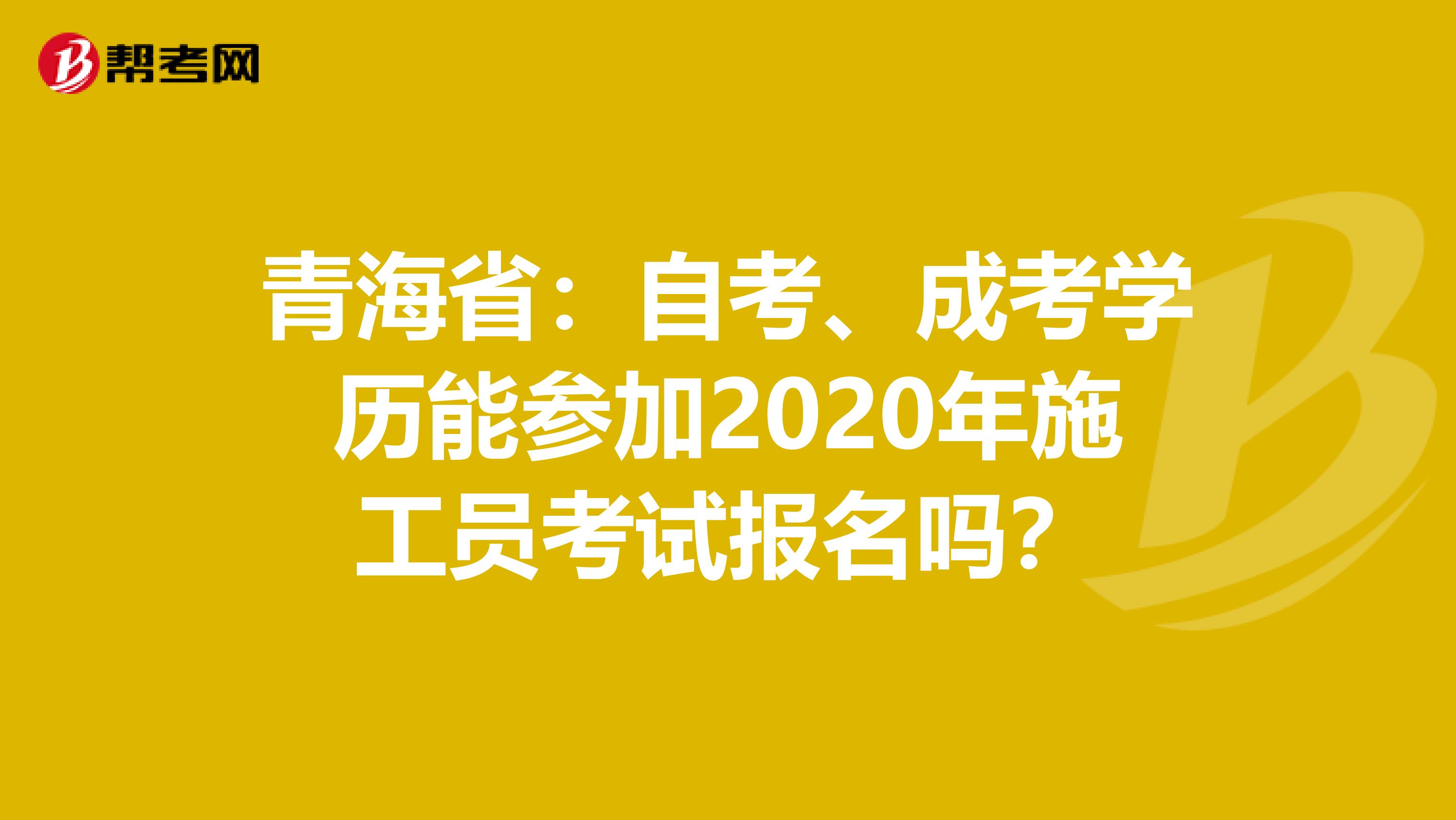 青海省：自考、成考学历能参加2020年施工员考试报名吗？
