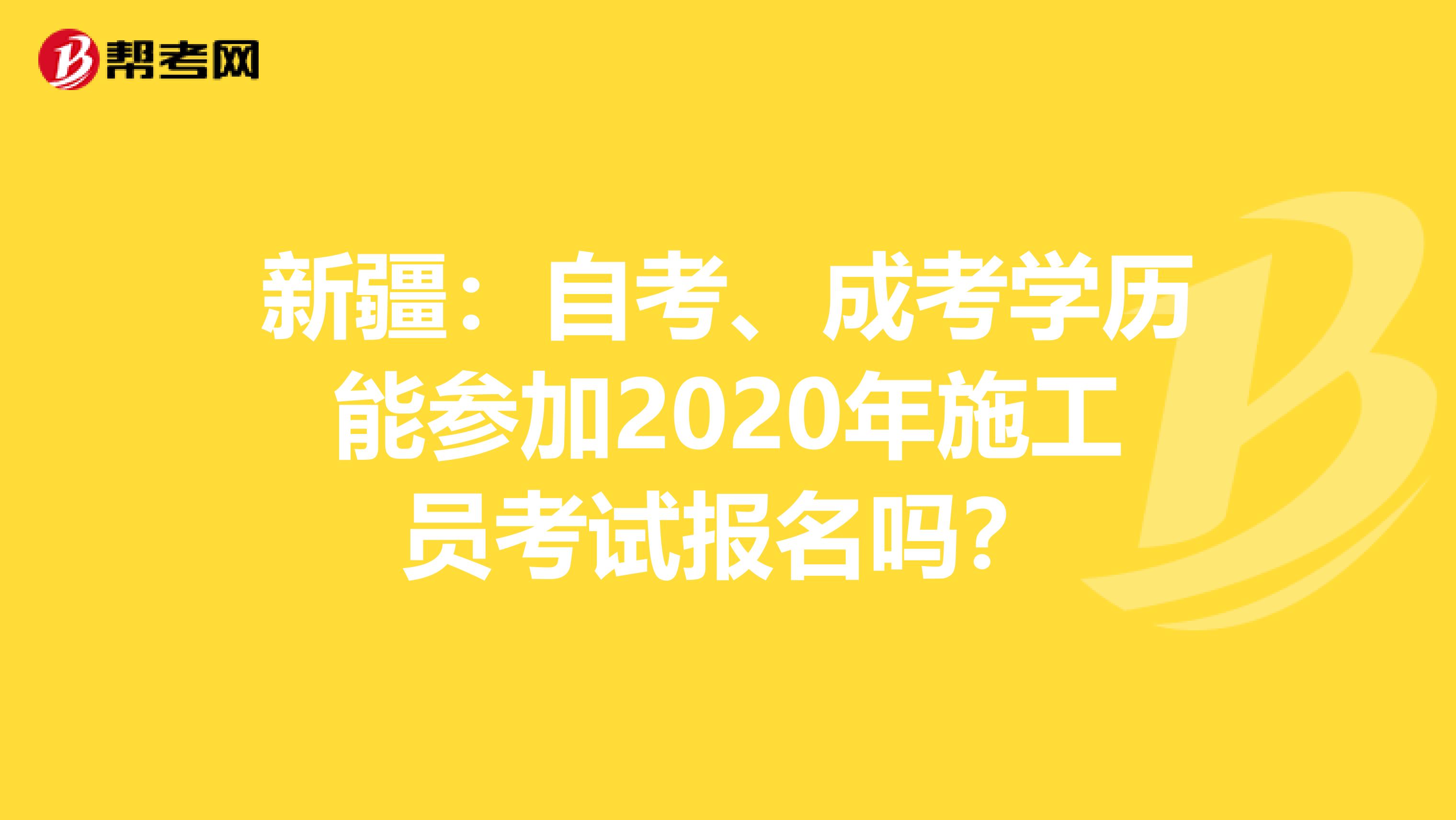 新疆：自考、成考学历能参加2020年施工员考试报名吗？