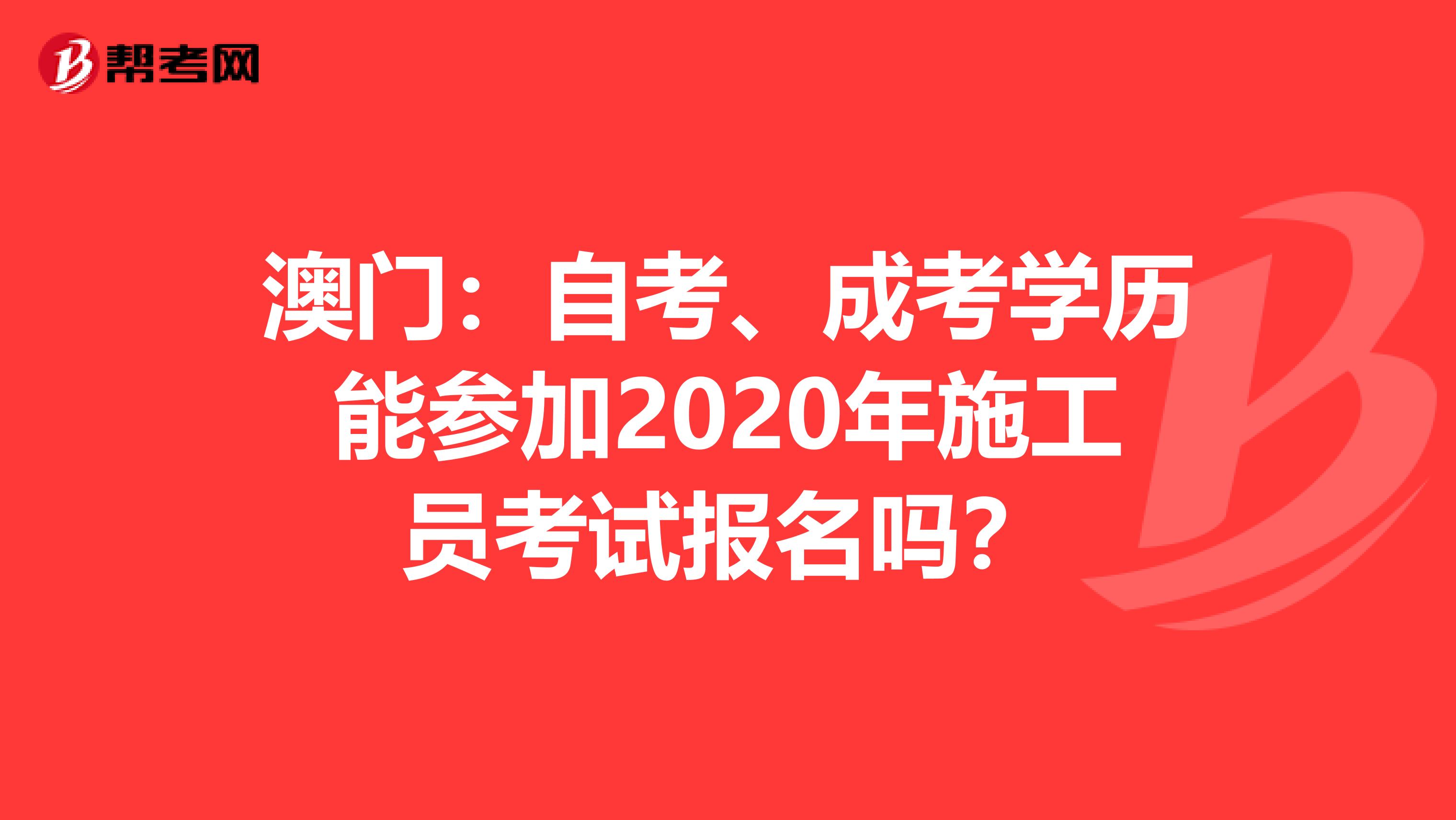 澳门：自考、成考学历能参加2020年施工员考试报名吗？