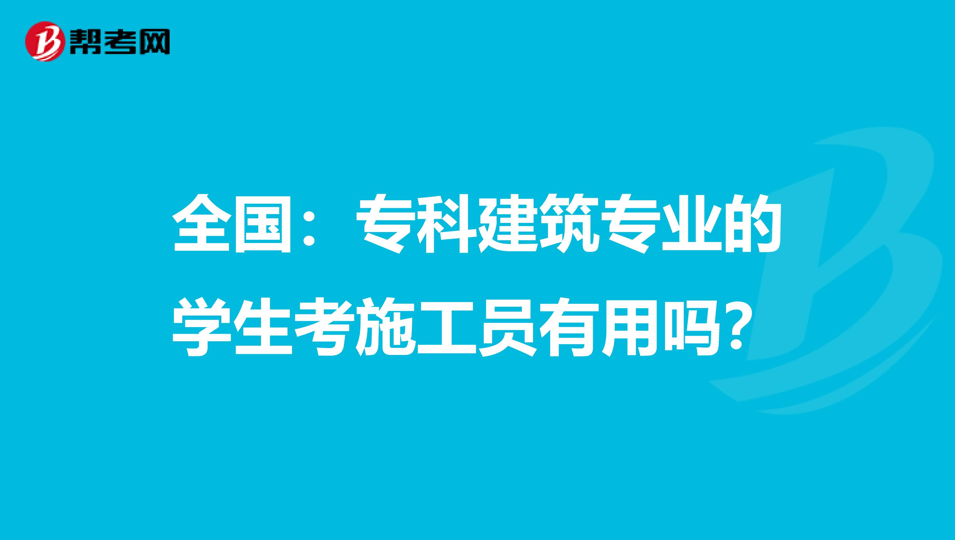 全国：专科建筑专业的学生考施工员有用吗？