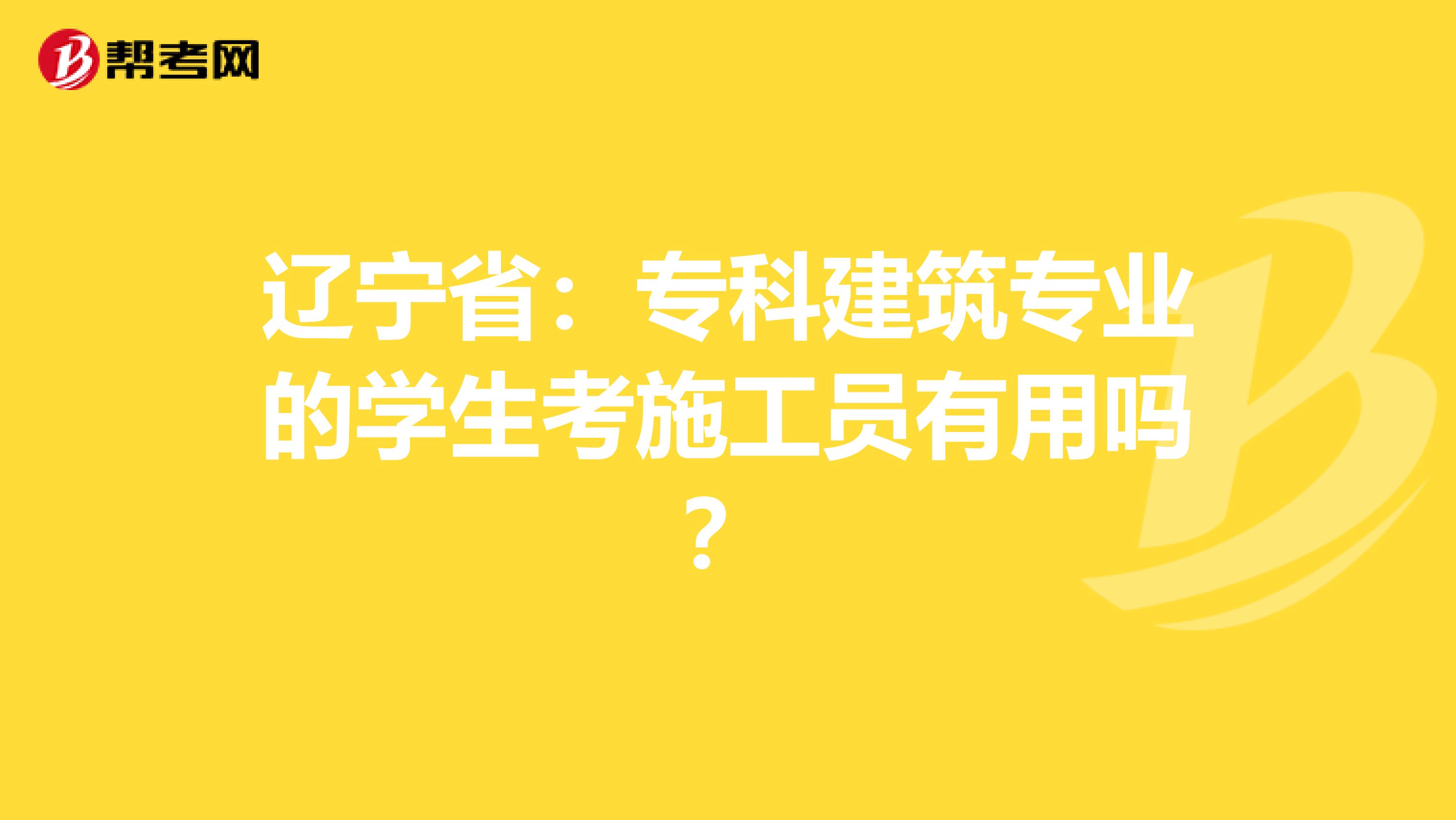 辽宁省：专科建筑专业的学生考施工员有用吗？