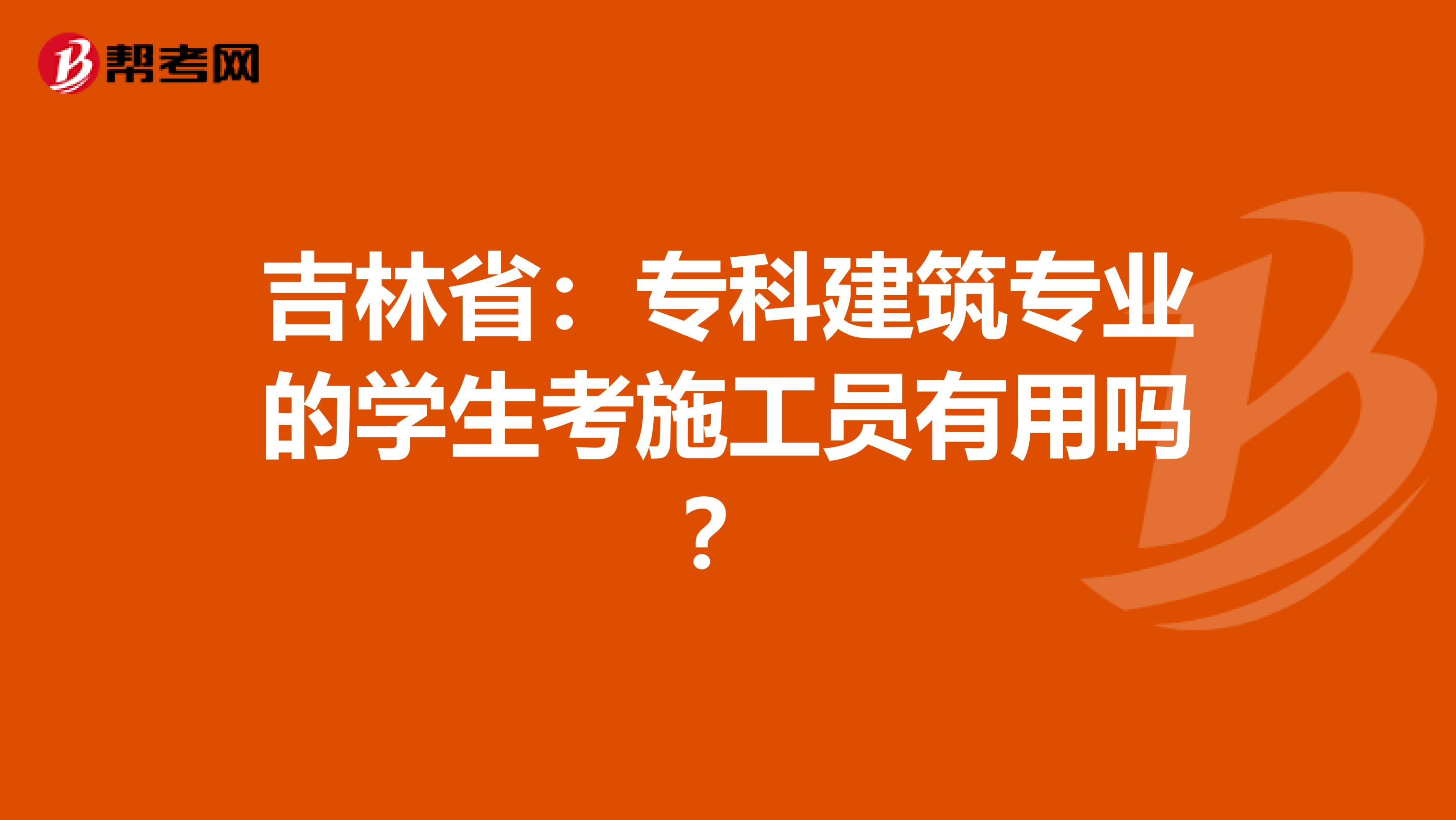 吉林省：专科建筑专业的学生考施工员有用吗？
