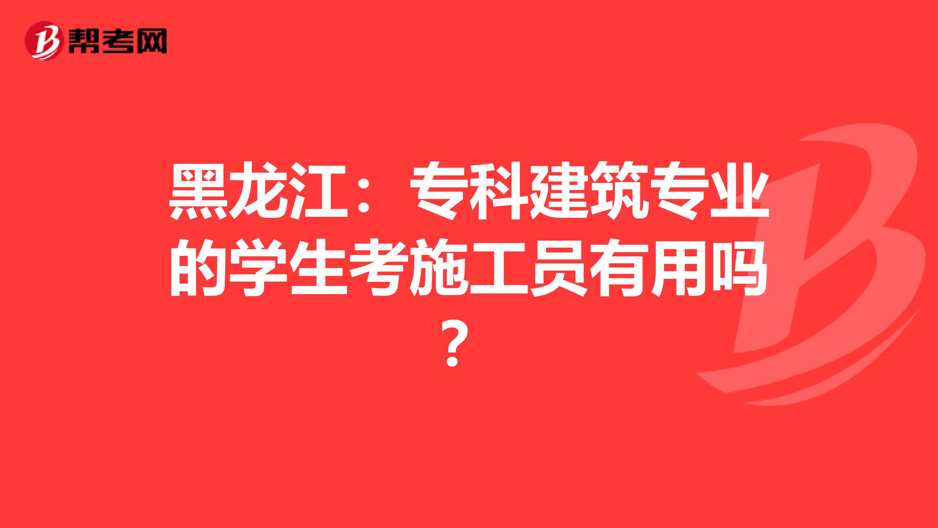 黑龙江：专科建筑专业的学生考施工员有用吗？