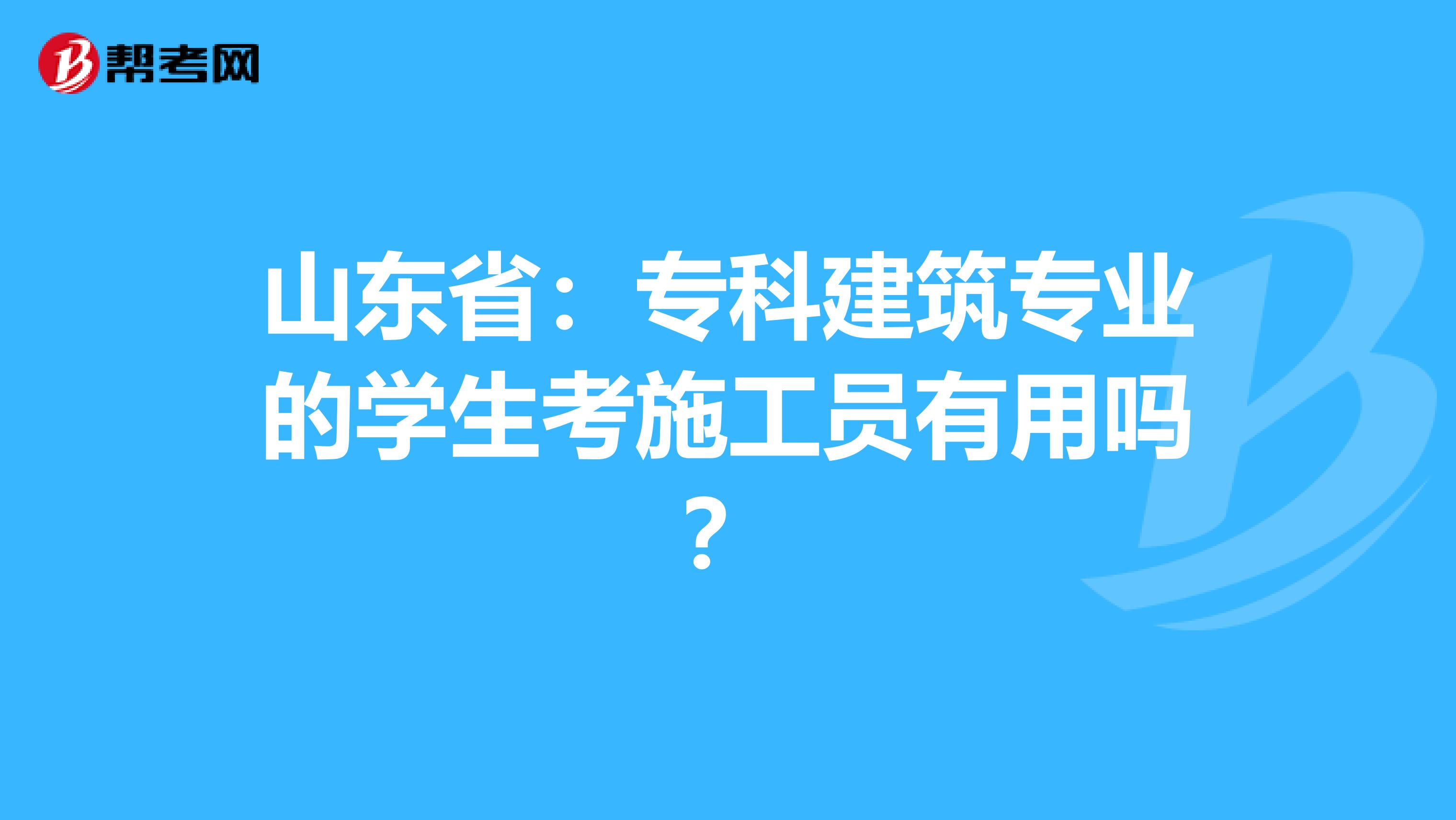 山东省：专科建筑专业的学生考施工员有用吗？