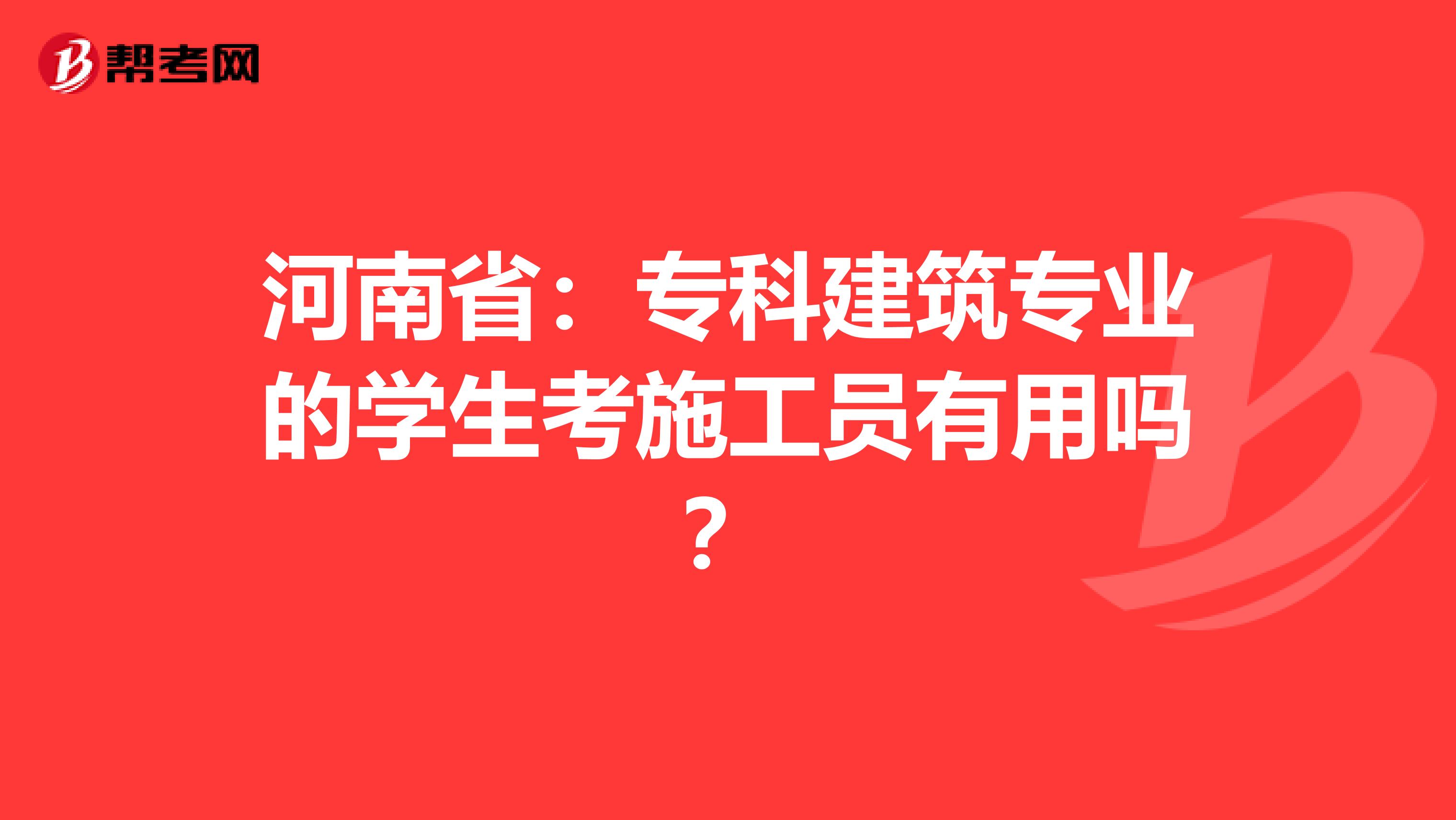 河南省：专科建筑专业的学生考施工员有用吗？