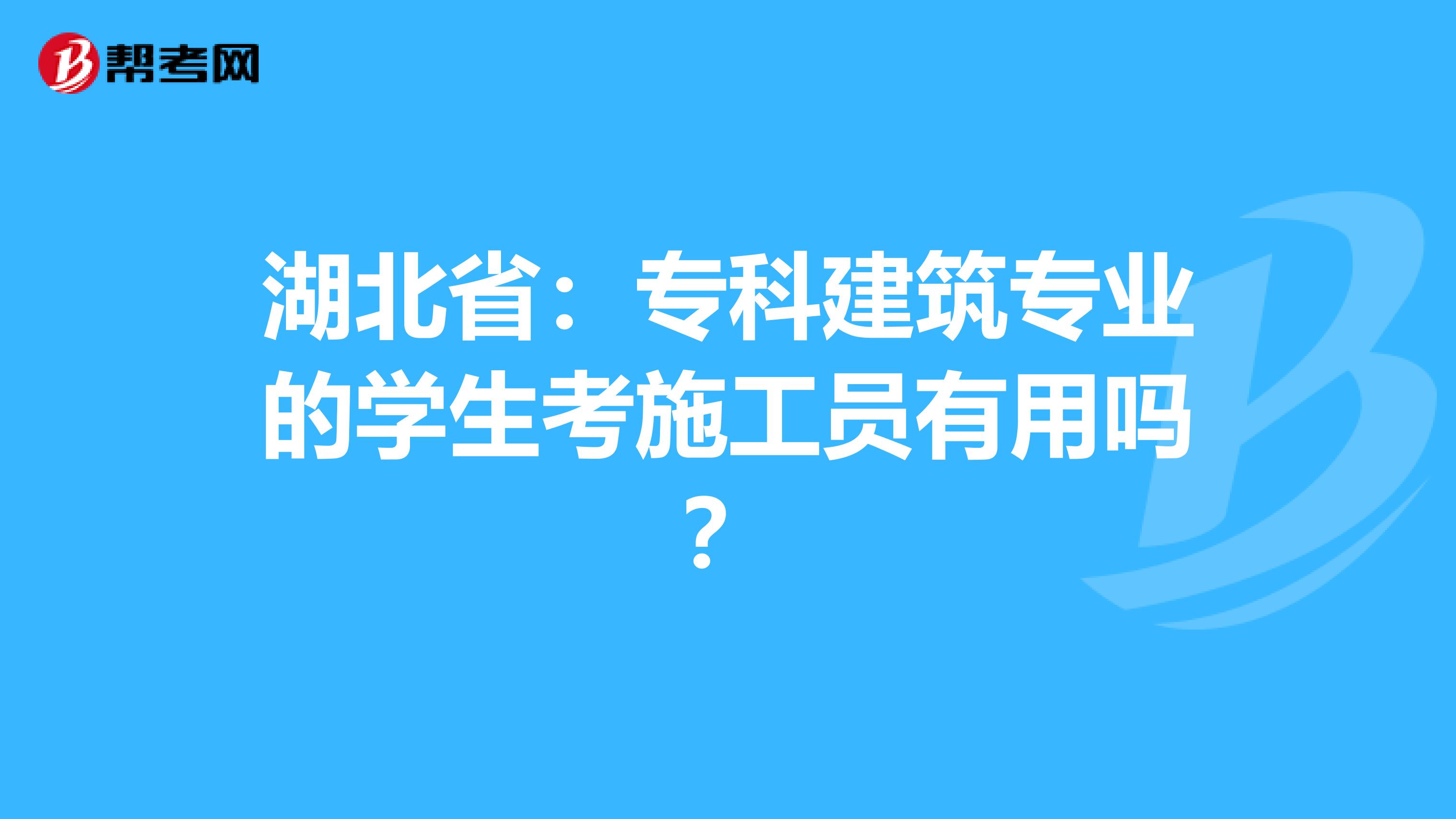 湖北省：专科建筑专业的学生考施工员有用吗？
