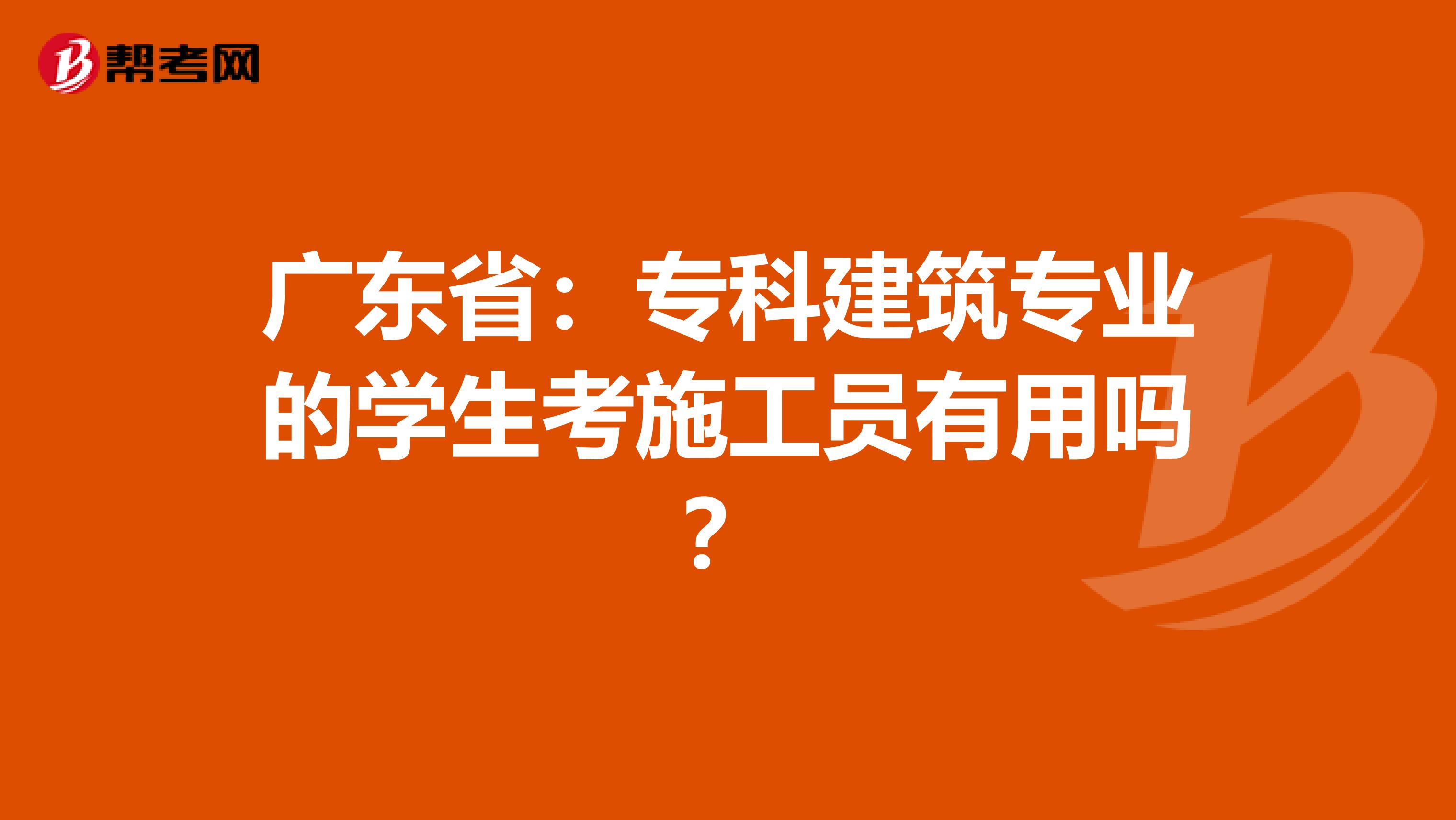 广东省：专科建筑专业的学生考施工员有用吗？