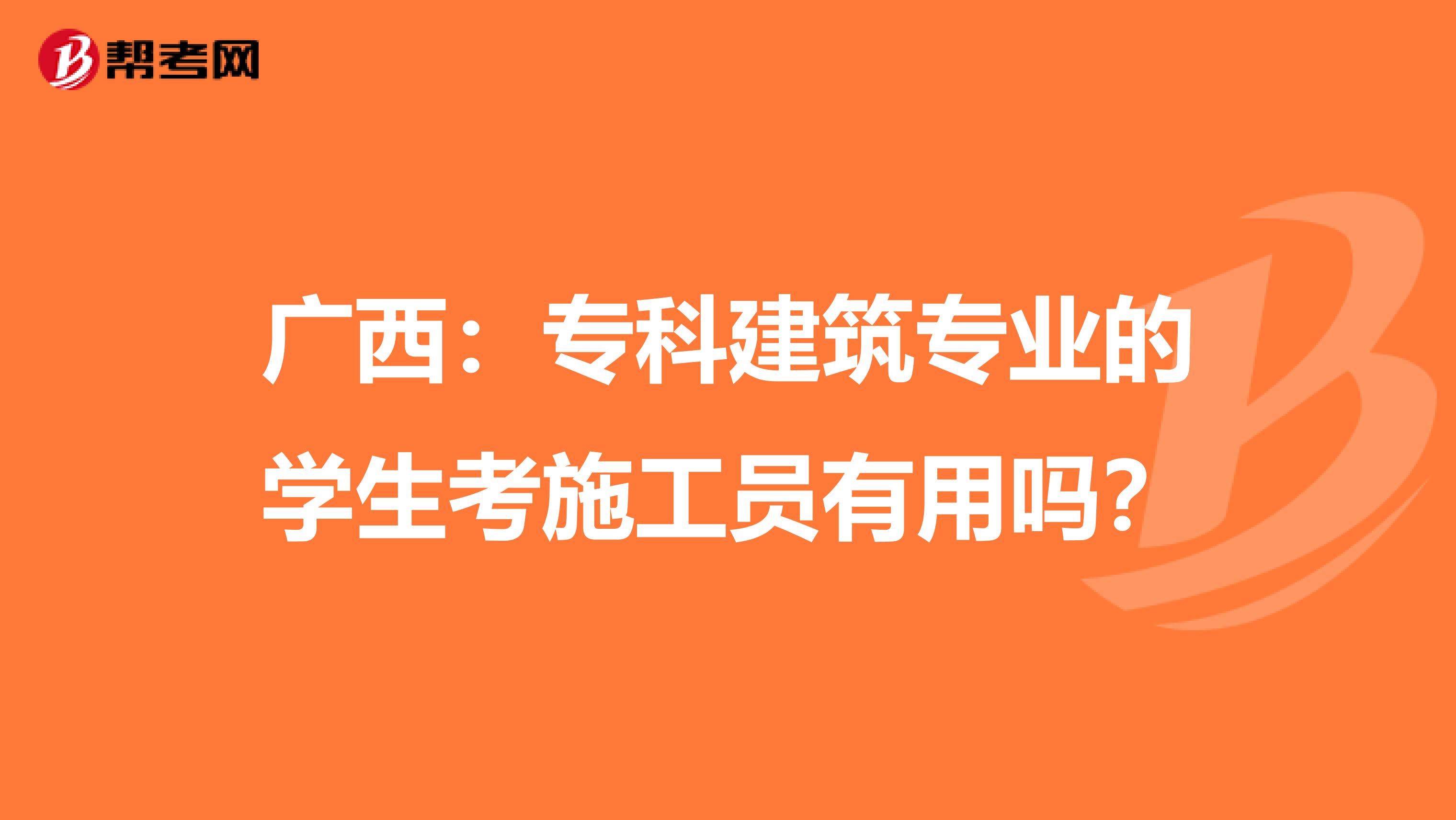 广西：专科建筑专业的学生考施工员有用吗？
