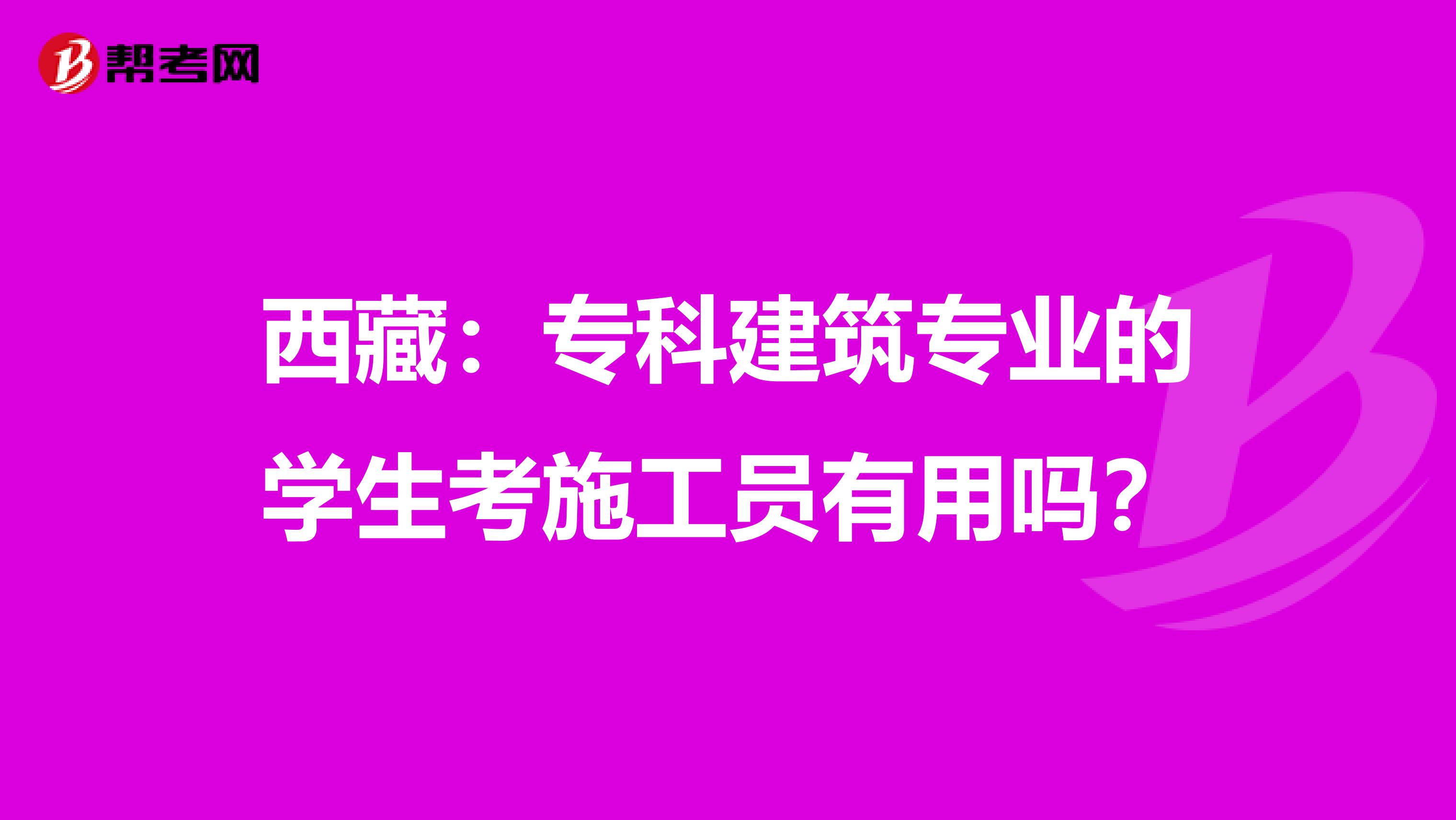 西藏：专科建筑专业的学生考施工员有用吗？