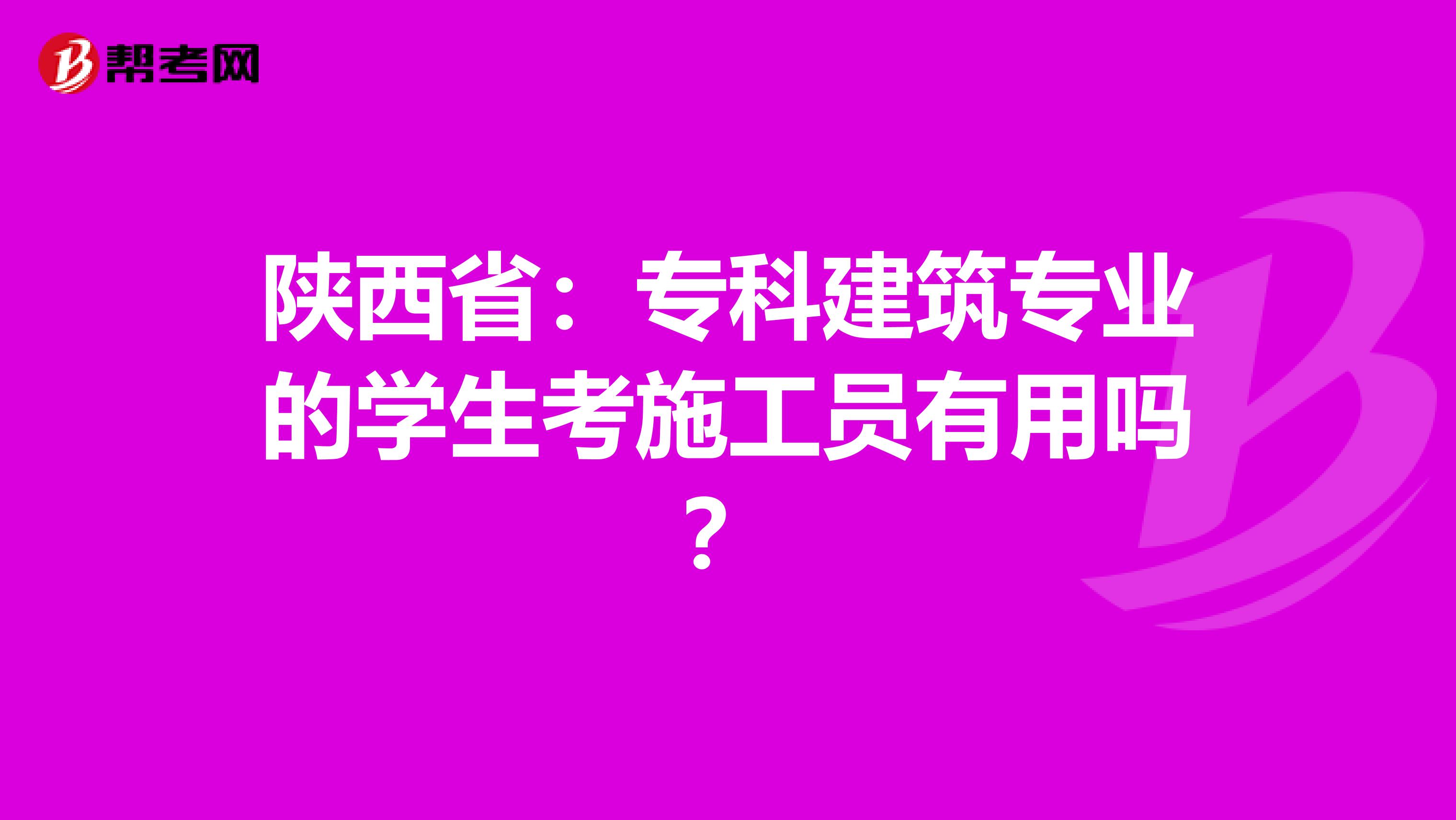 陕西省：专科建筑专业的学生考施工员有用吗？