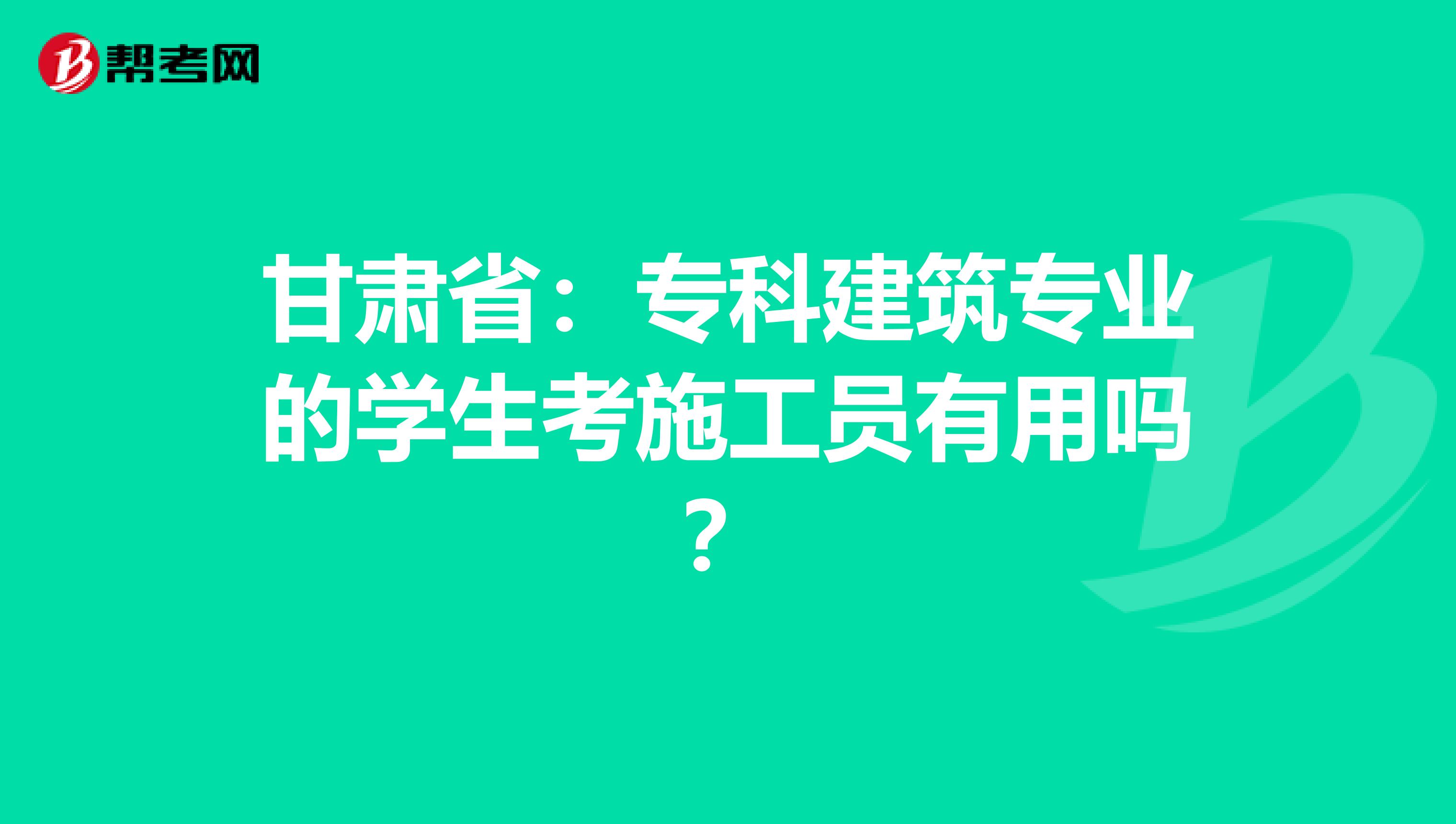 甘肃省：专科建筑专业的学生考施工员有用吗？