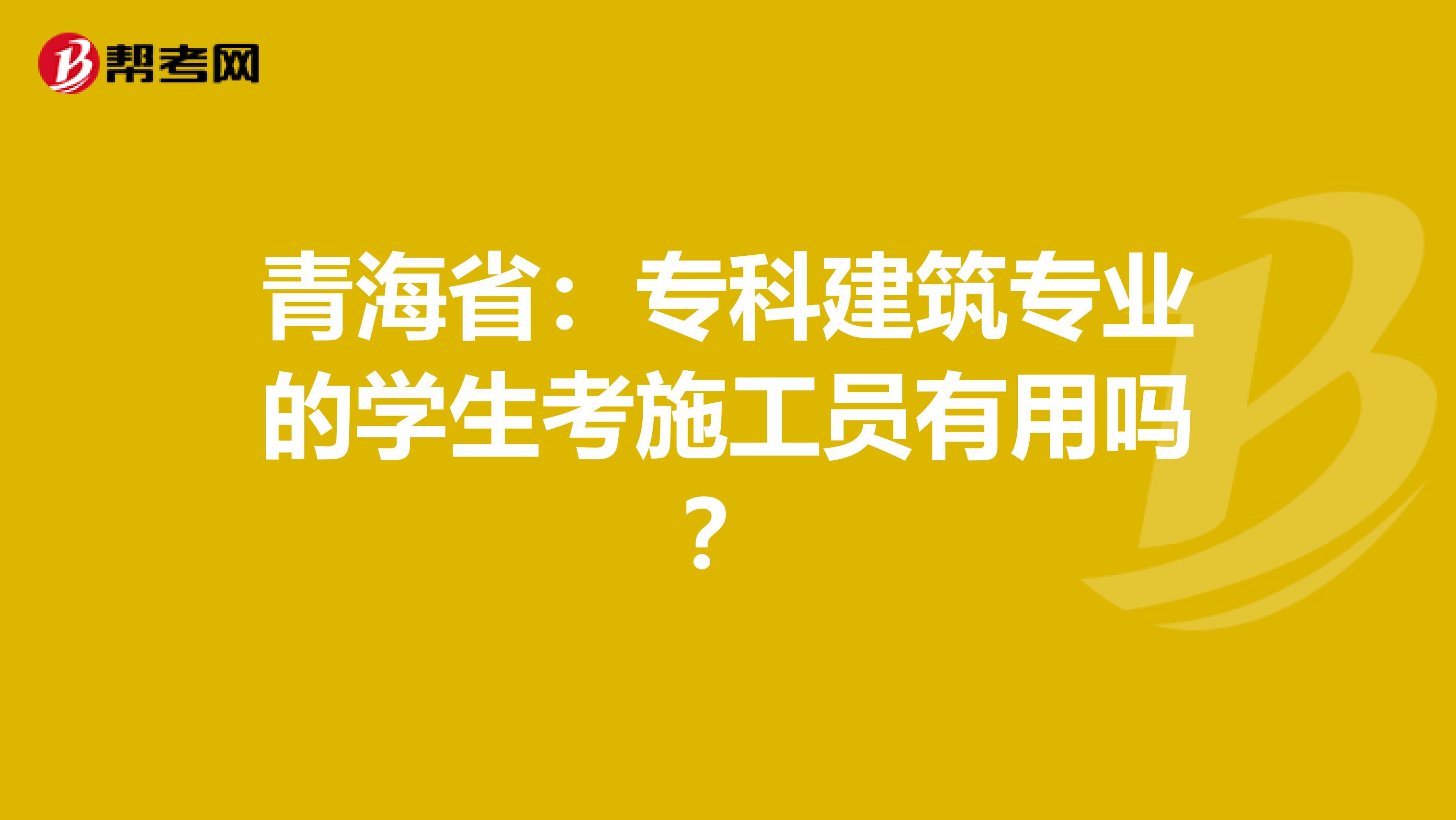 青海省：专科建筑专业的学生考施工员有用吗？