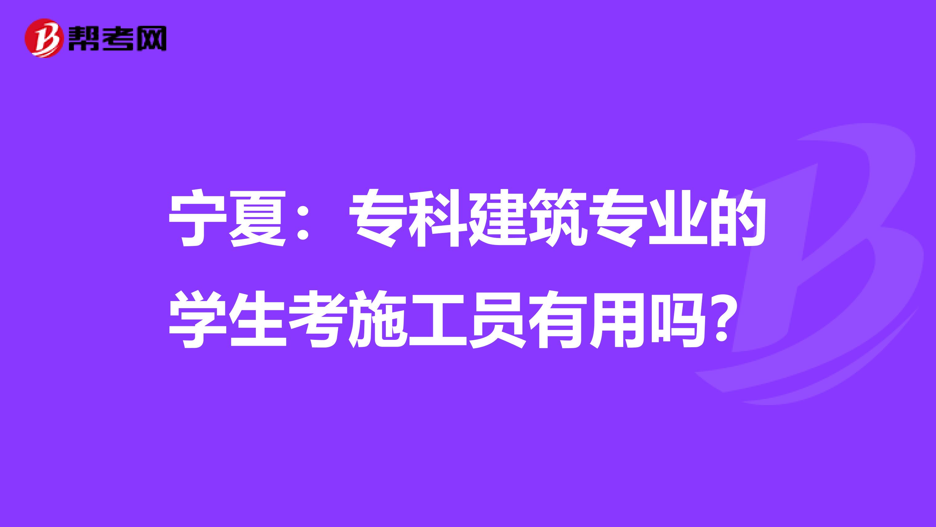 宁夏：专科建筑专业的学生考施工员有用吗？