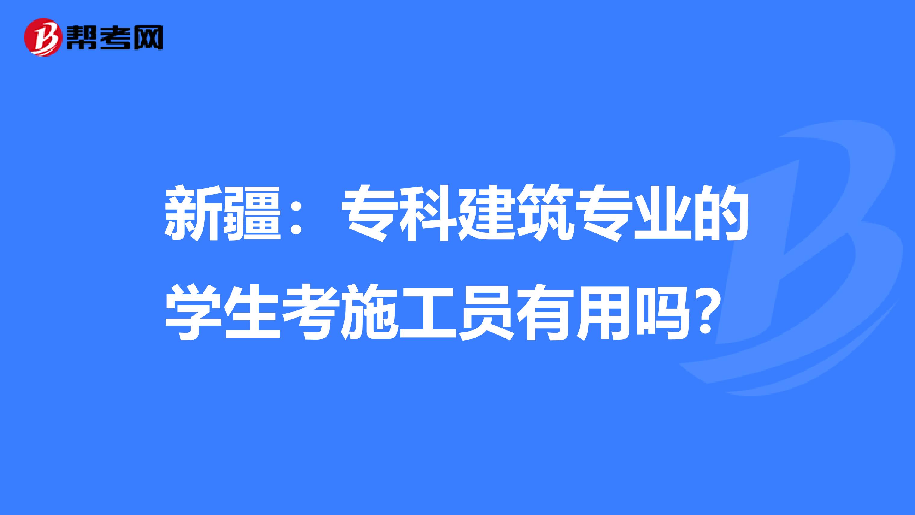 新疆：专科建筑专业的学生考施工员有用吗？