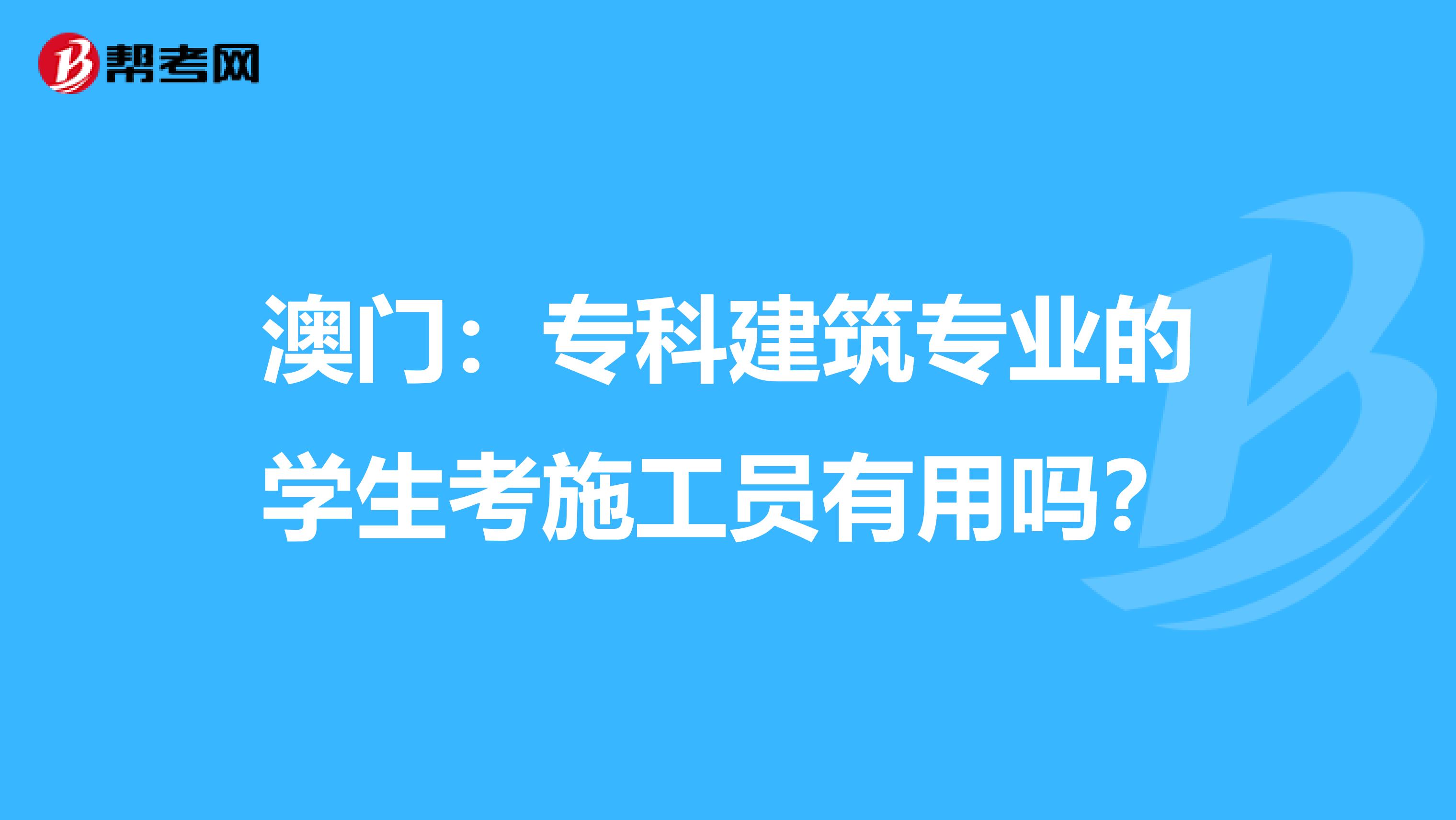 澳门：专科建筑专业的学生考施工员有用吗？