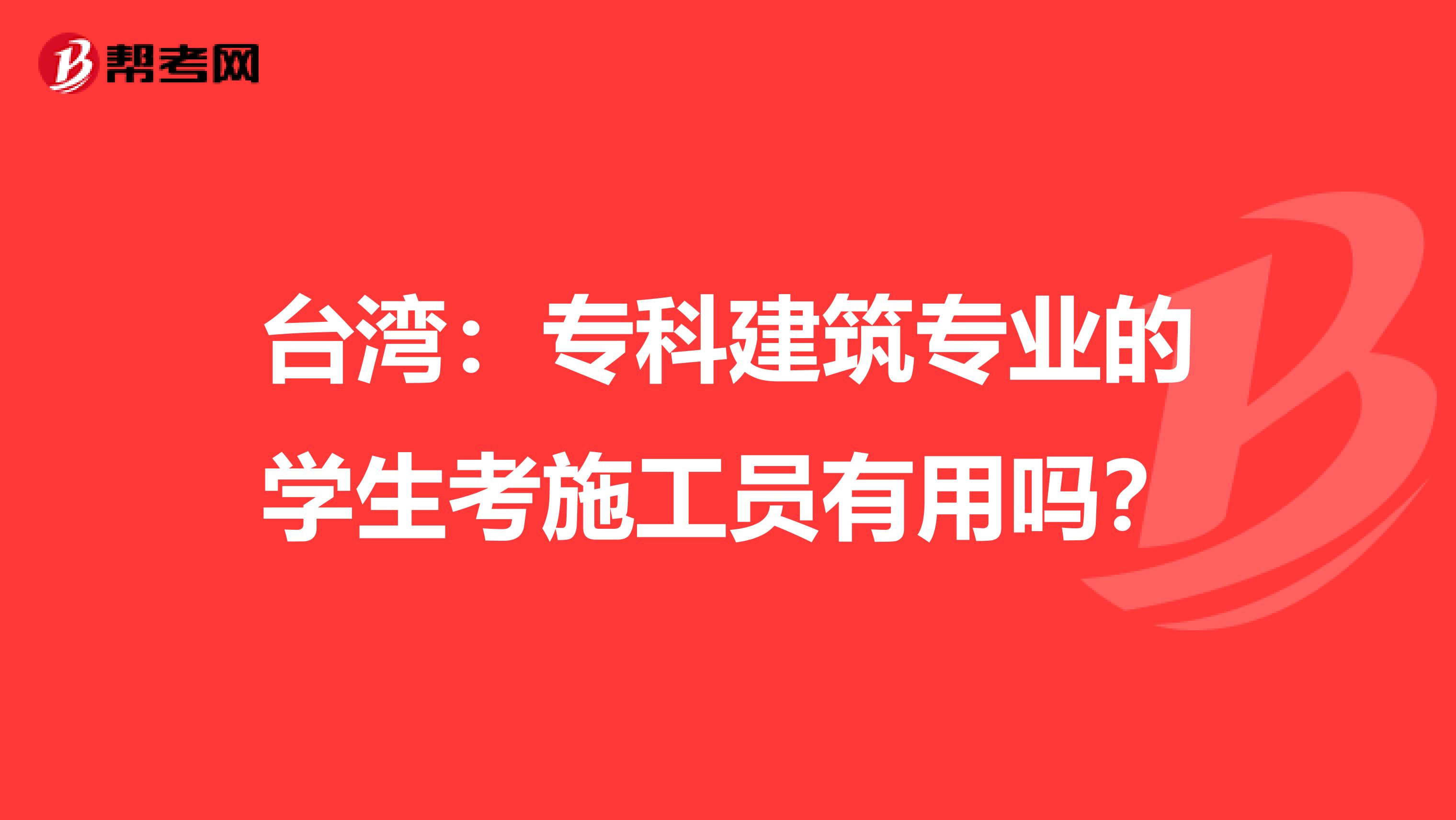 台湾：专科建筑专业的学生考施工员有用吗？