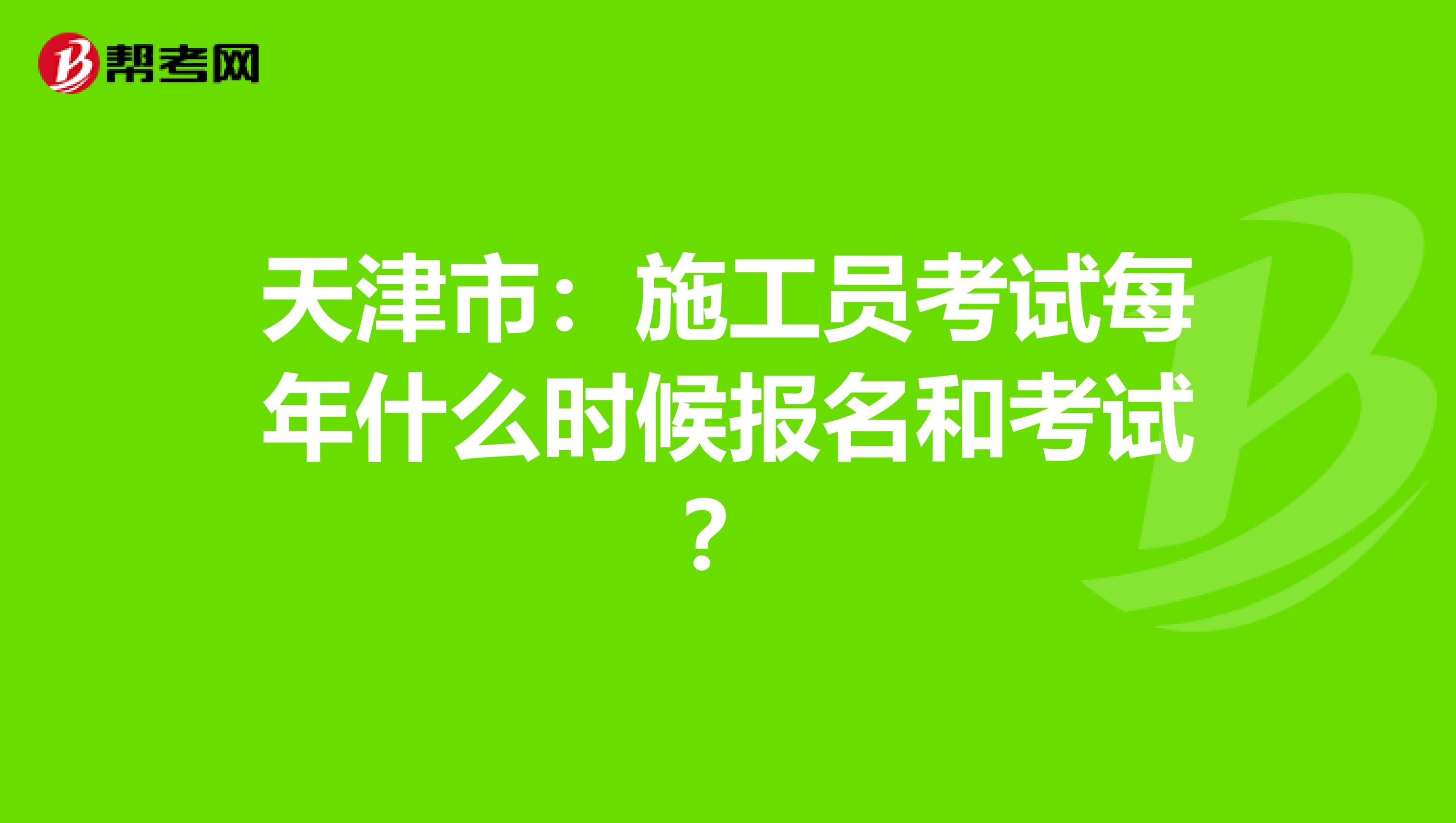 天津市：施工员考试每年什么时候报名和考试？