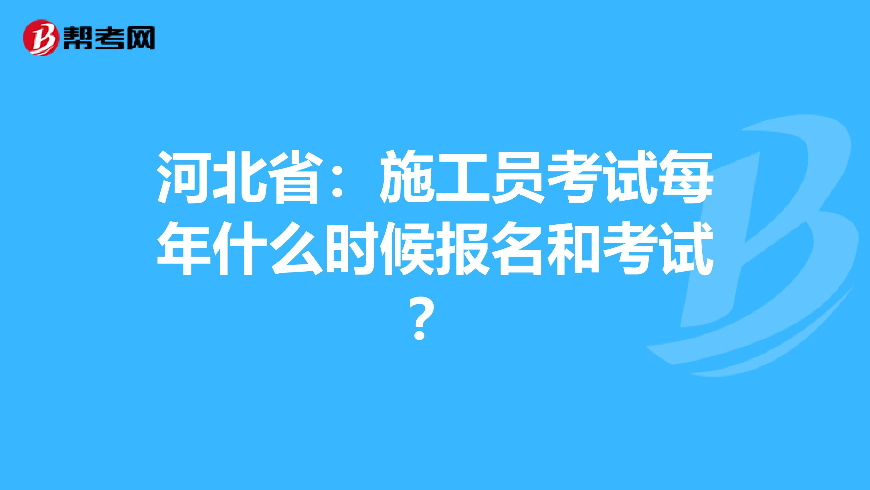 河北省：施工员考试每年什么时候报名和考试？