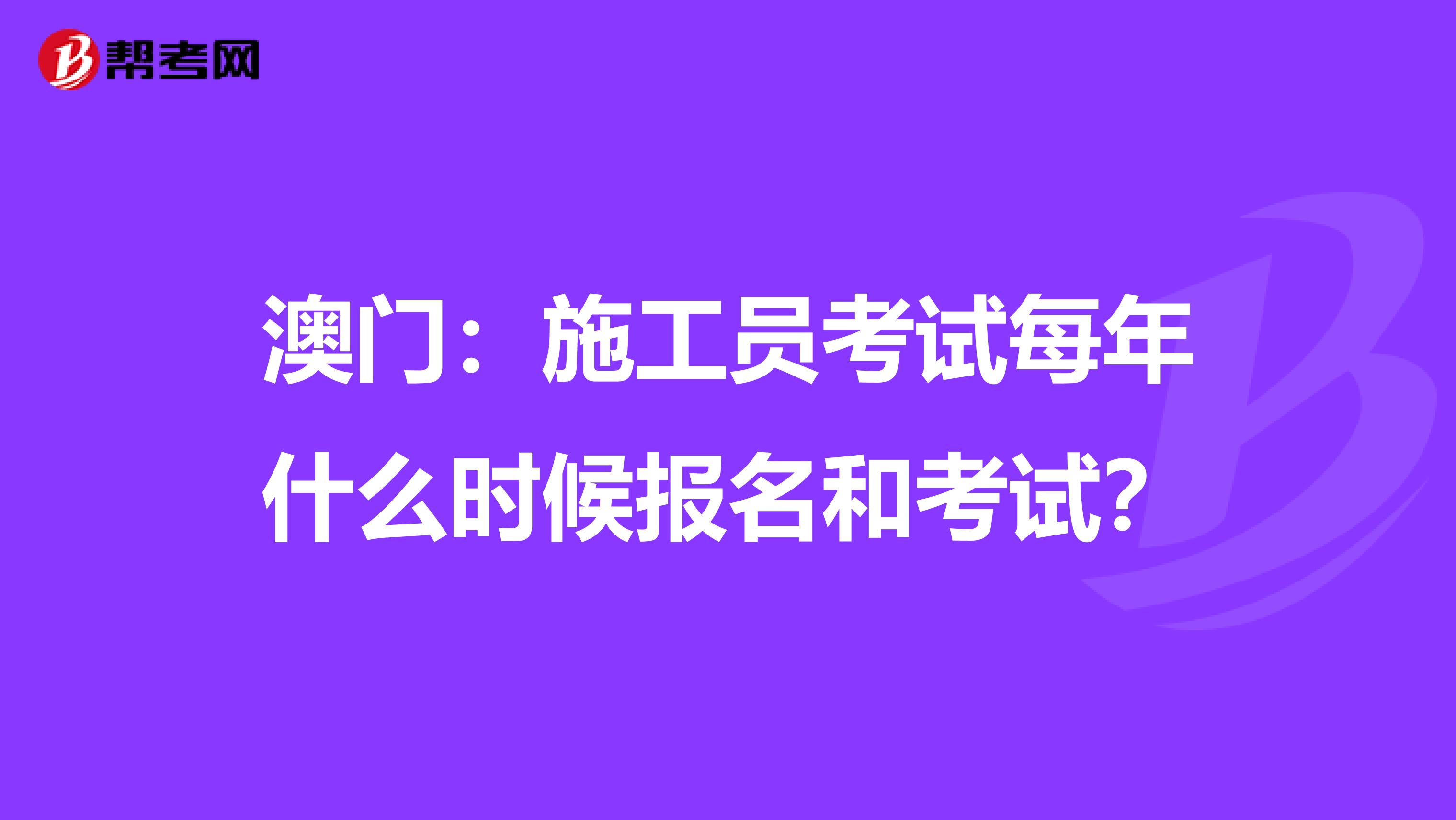 澳门：施工员考试每年什么时候报名和考试？