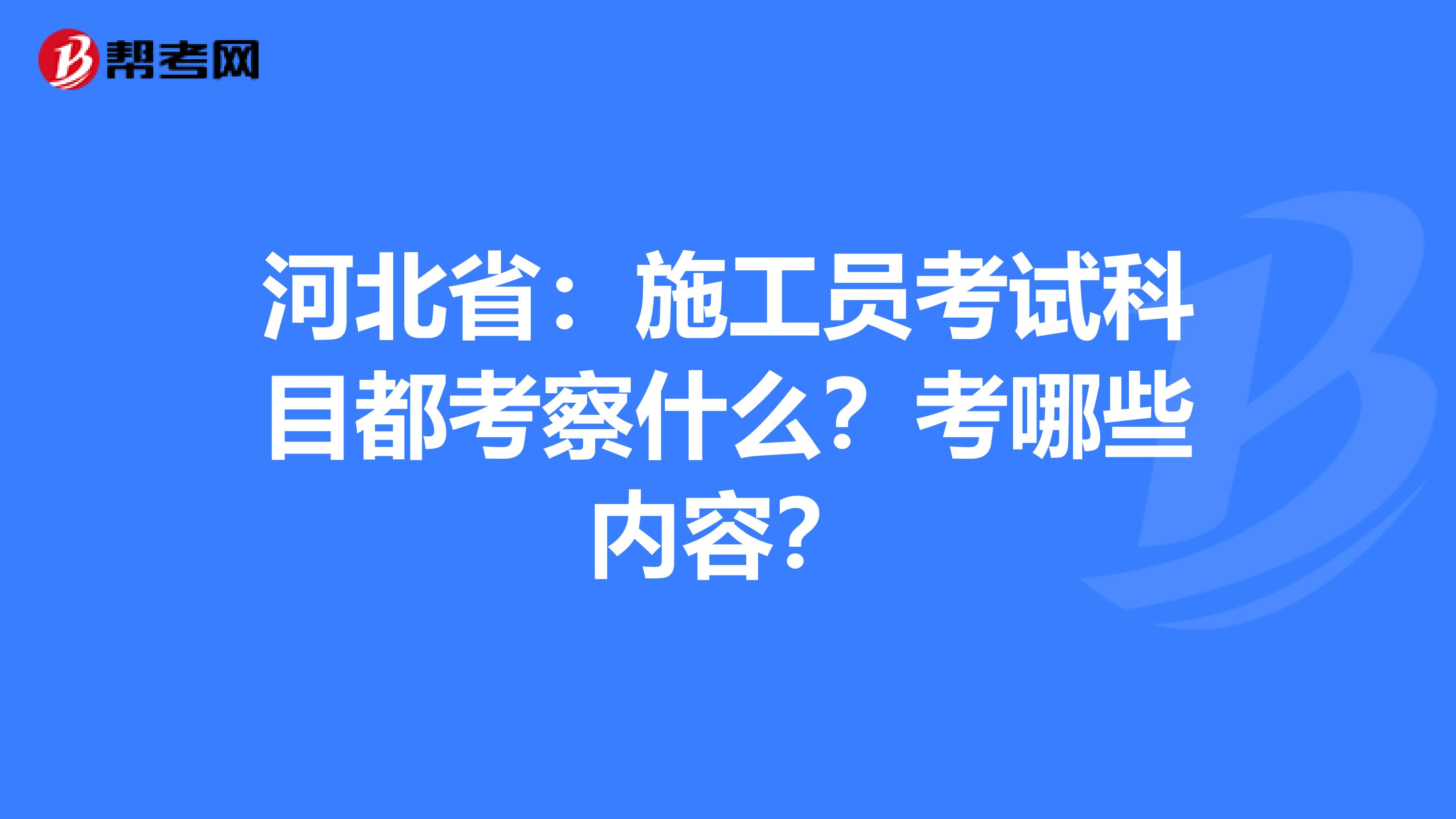 河北省：施工员考试科目都考察什么？考哪些内容？