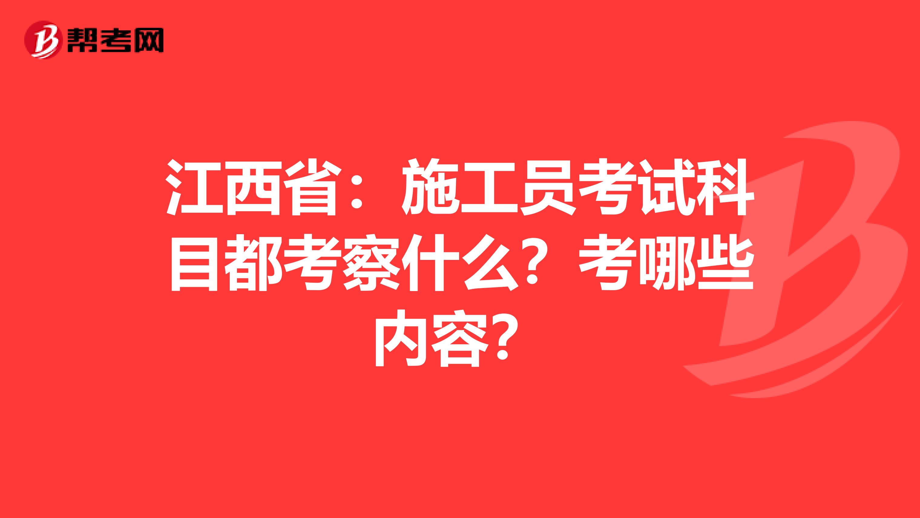 江西省：施工员考试科目都考察什么？考哪些内容？