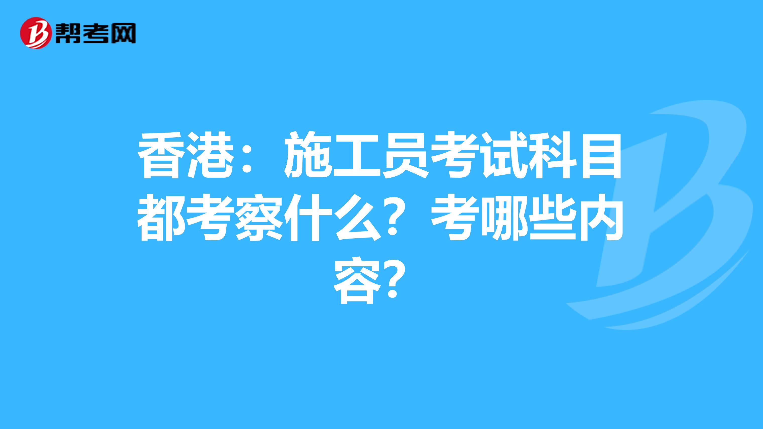 香港：施工员考试科目都考察什么？考哪些内容？