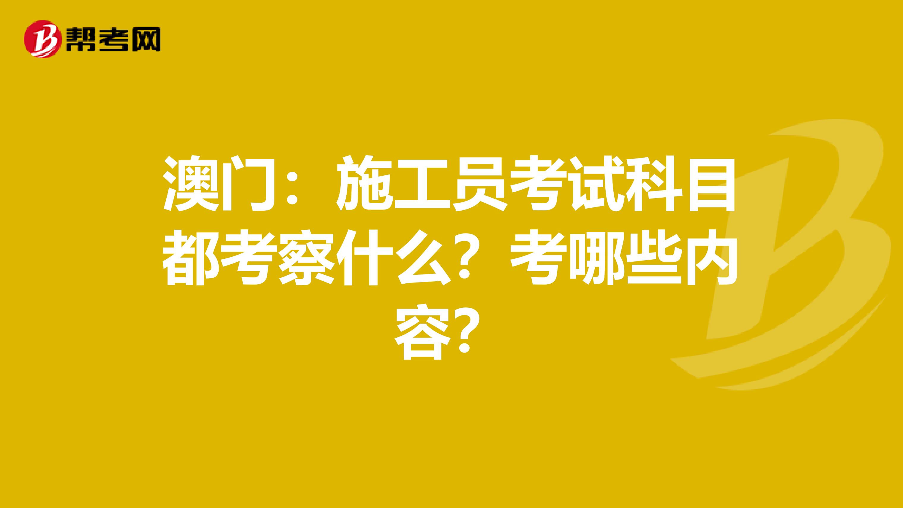 澳门：施工员考试科目都考察什么？考哪些内容？