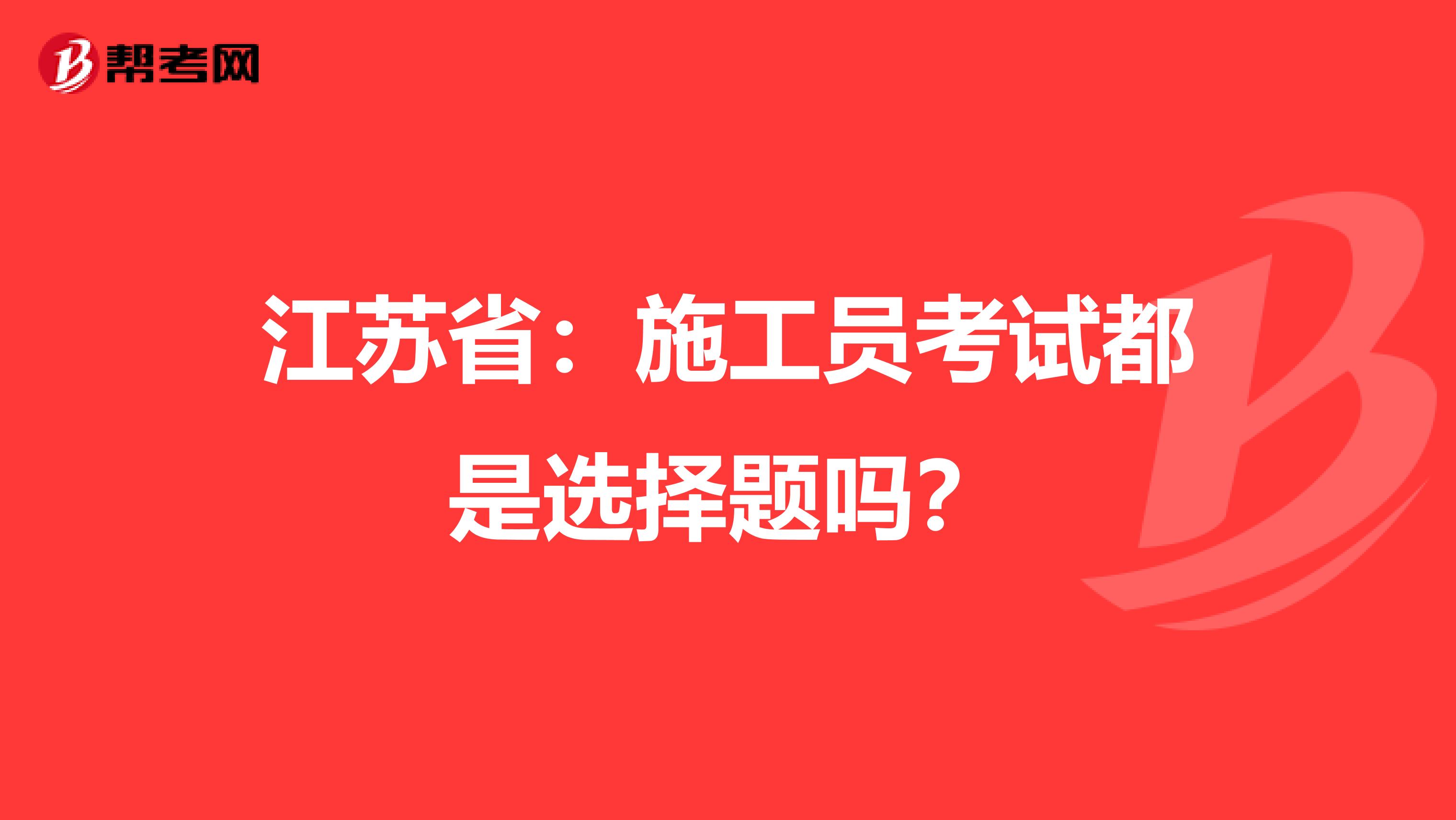 江苏省：施工员考试都是选择题吗？