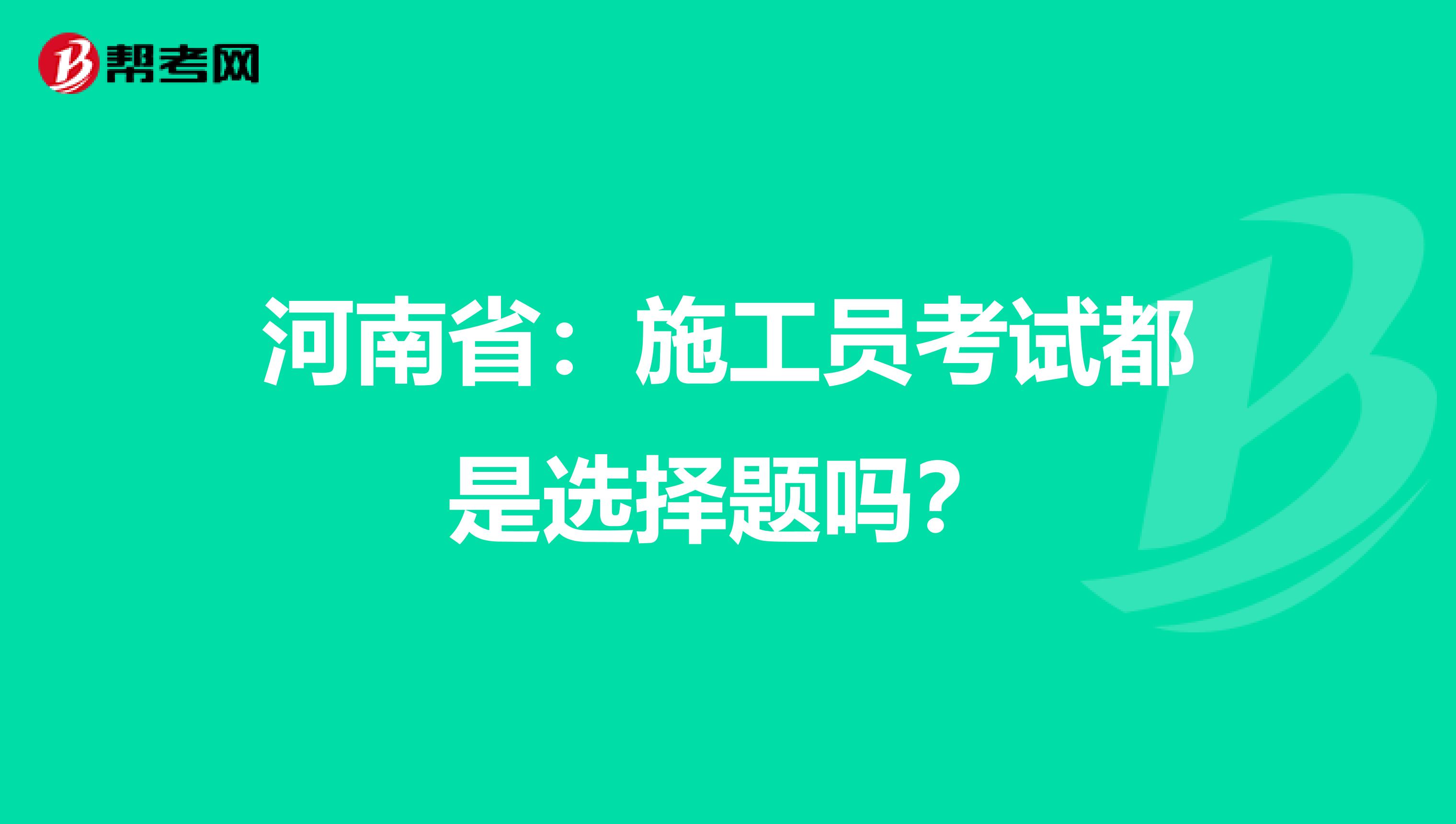 河南省：施工员考试都是选择题吗？