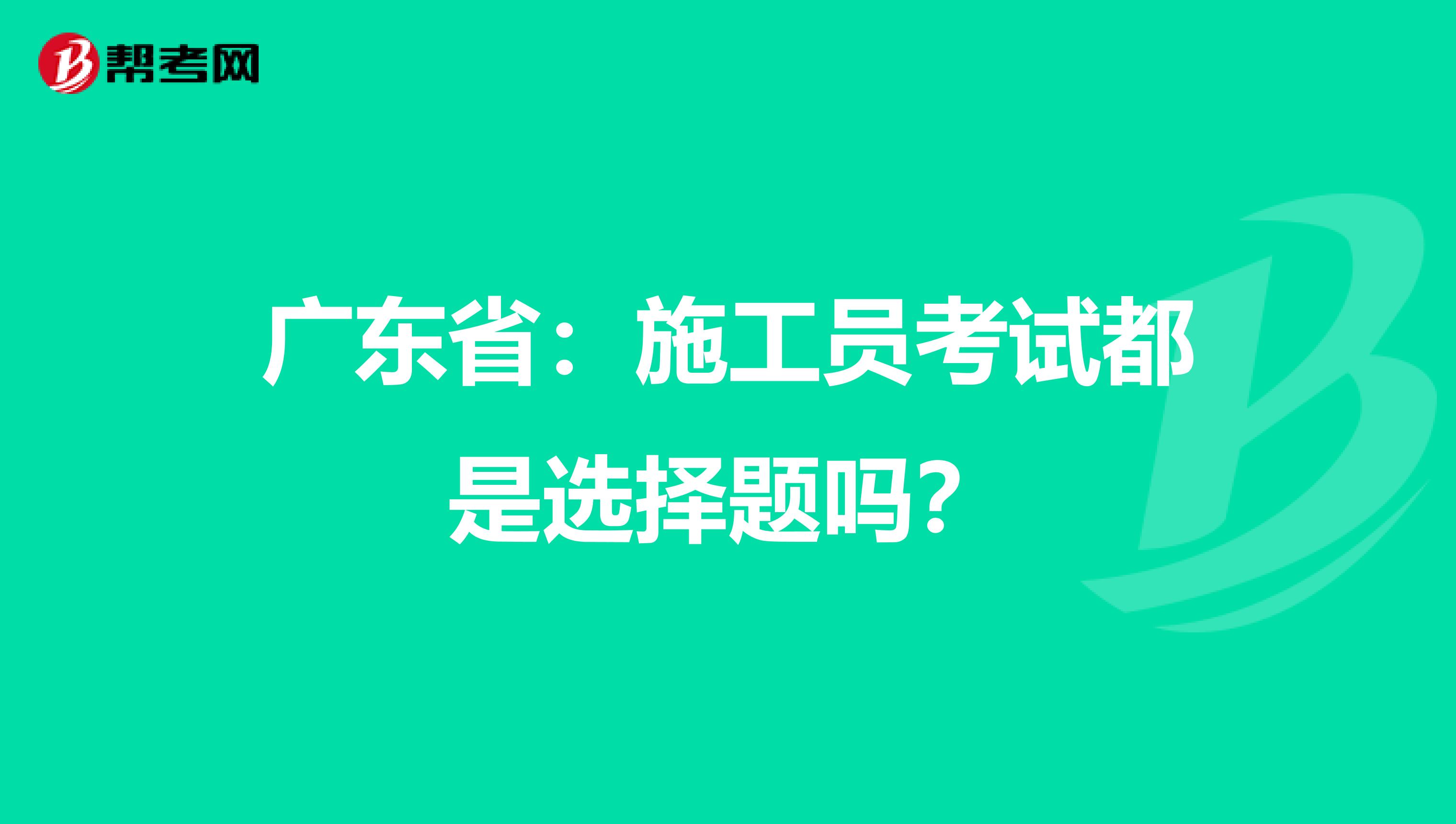 广东省：施工员考试都是选择题吗？