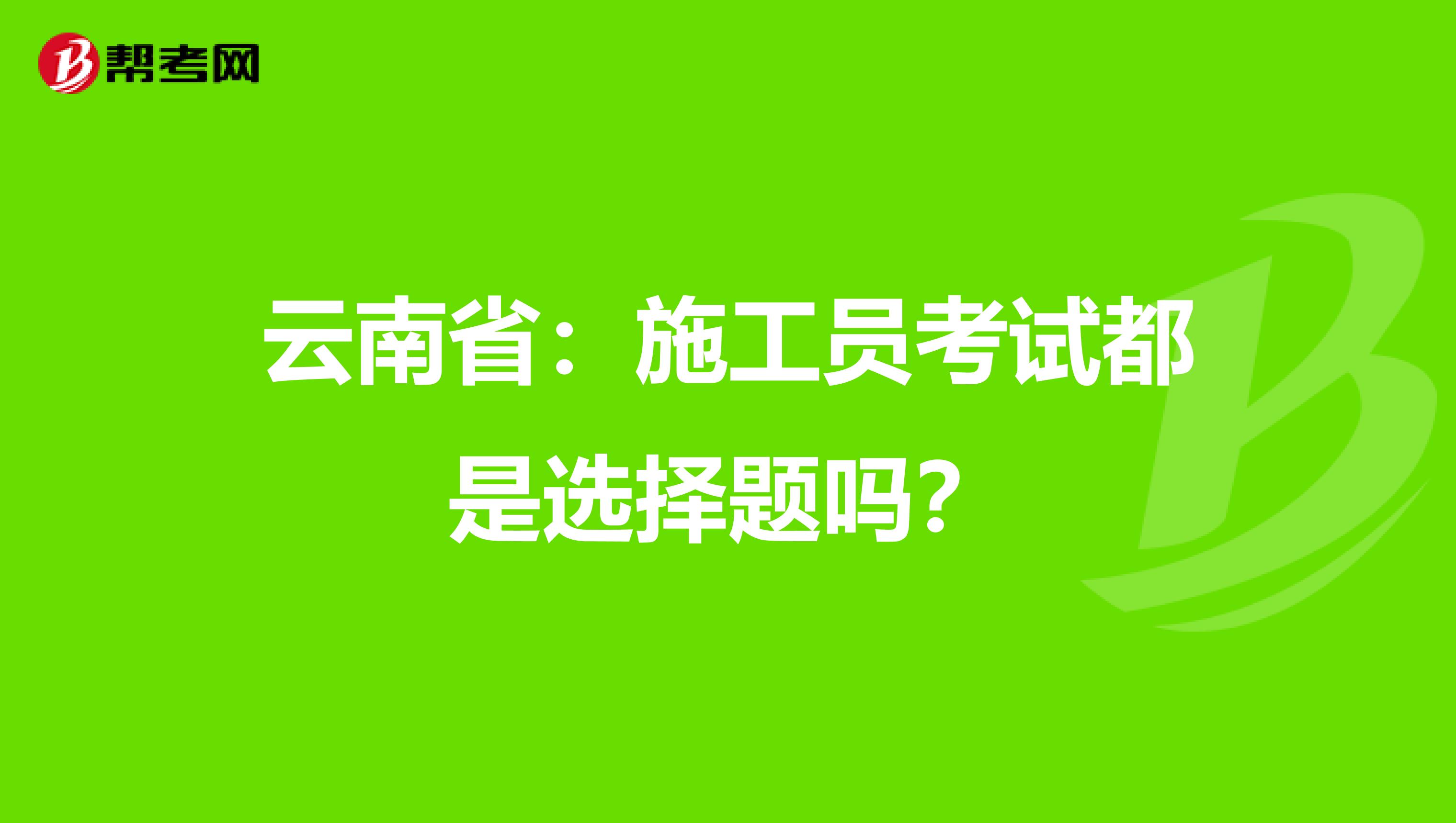 云南省：施工员考试都是选择题吗？