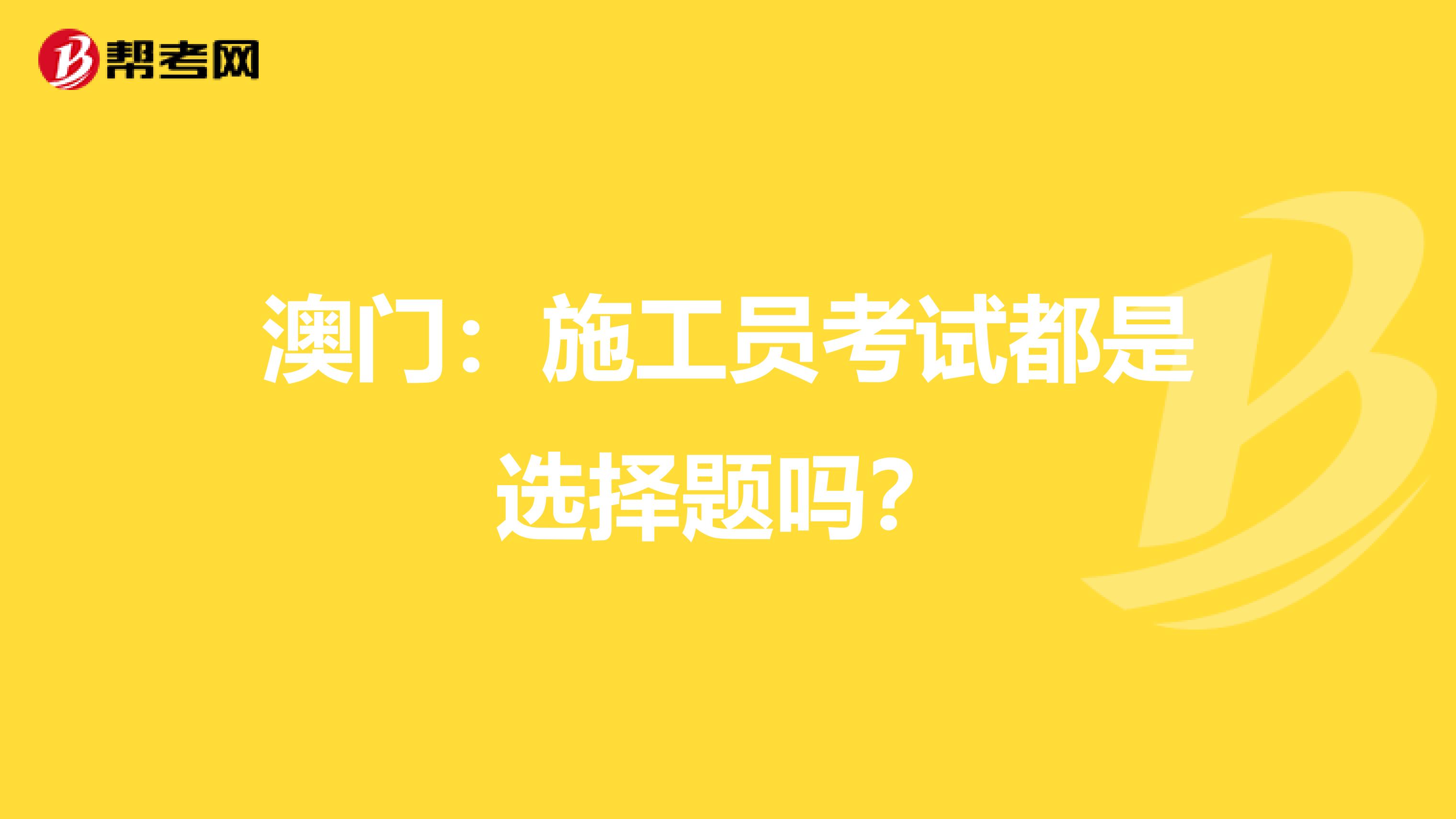 澳门：施工员考试都是选择题吗？