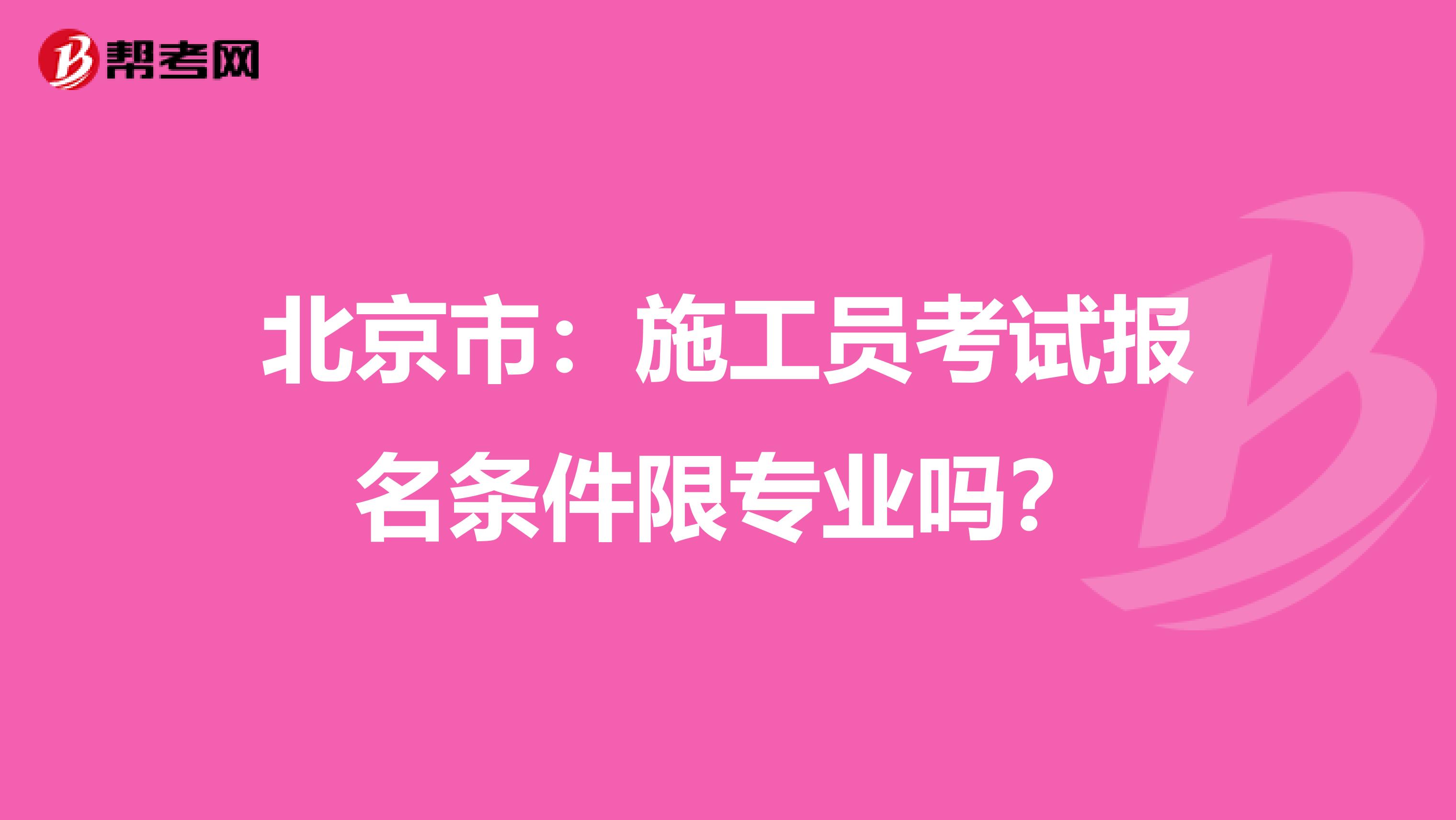 北京市：施工员考试报名条件限专业吗？